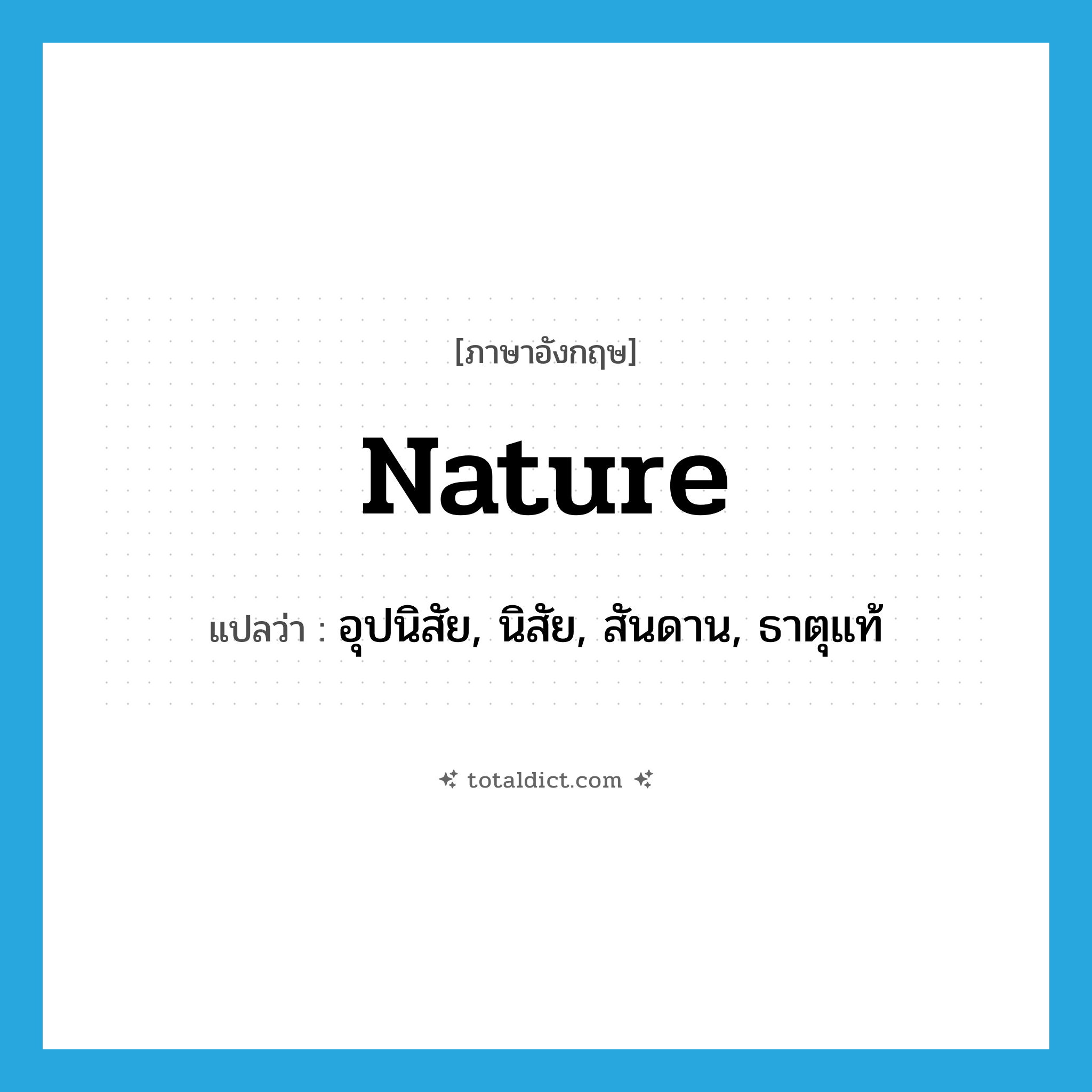 nature แปลว่า?, คำศัพท์ภาษาอังกฤษ nature แปลว่า อุปนิสัย, นิสัย, สันดาน, ธาตุแท้ ประเภท N หมวด N