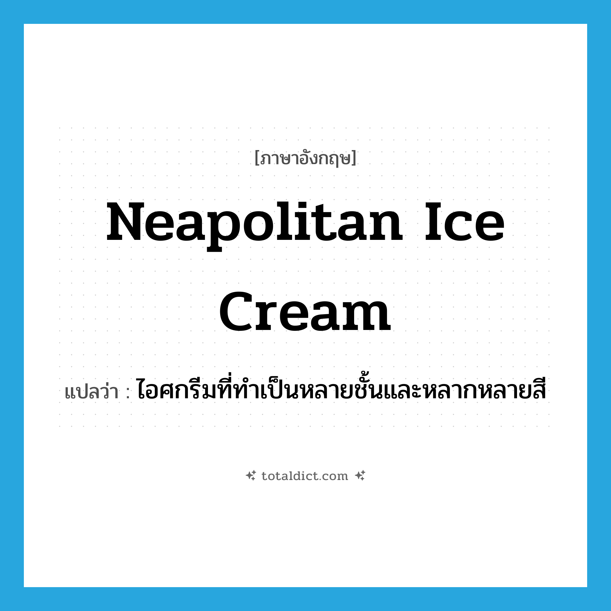 Neapolitan ice cream แปลว่า?, คำศัพท์ภาษาอังกฤษ Neapolitan ice cream แปลว่า ไอศกรีมที่ทำเป็นหลายชั้นและหลากหลายสี ประเภท N หมวด N