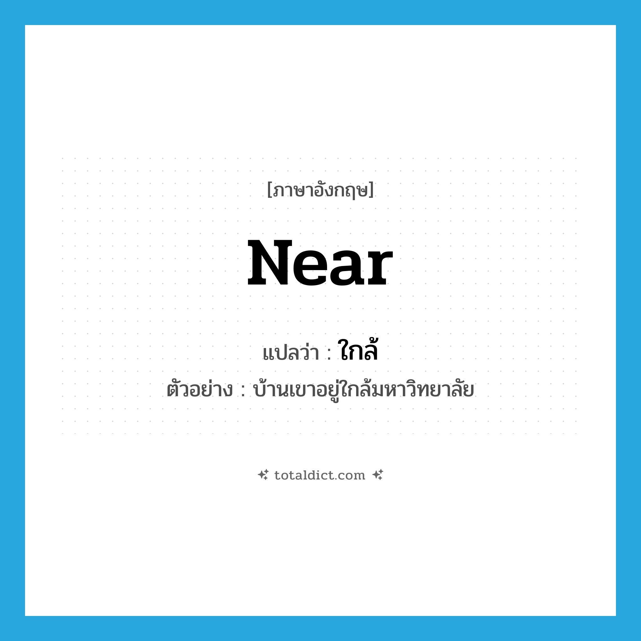 near แปลว่า?, คำศัพท์ภาษาอังกฤษ near แปลว่า ใกล้ ประเภท PREP ตัวอย่าง บ้านเขาอยู่ใกล้มหาวิทยาลัย หมวด PREP