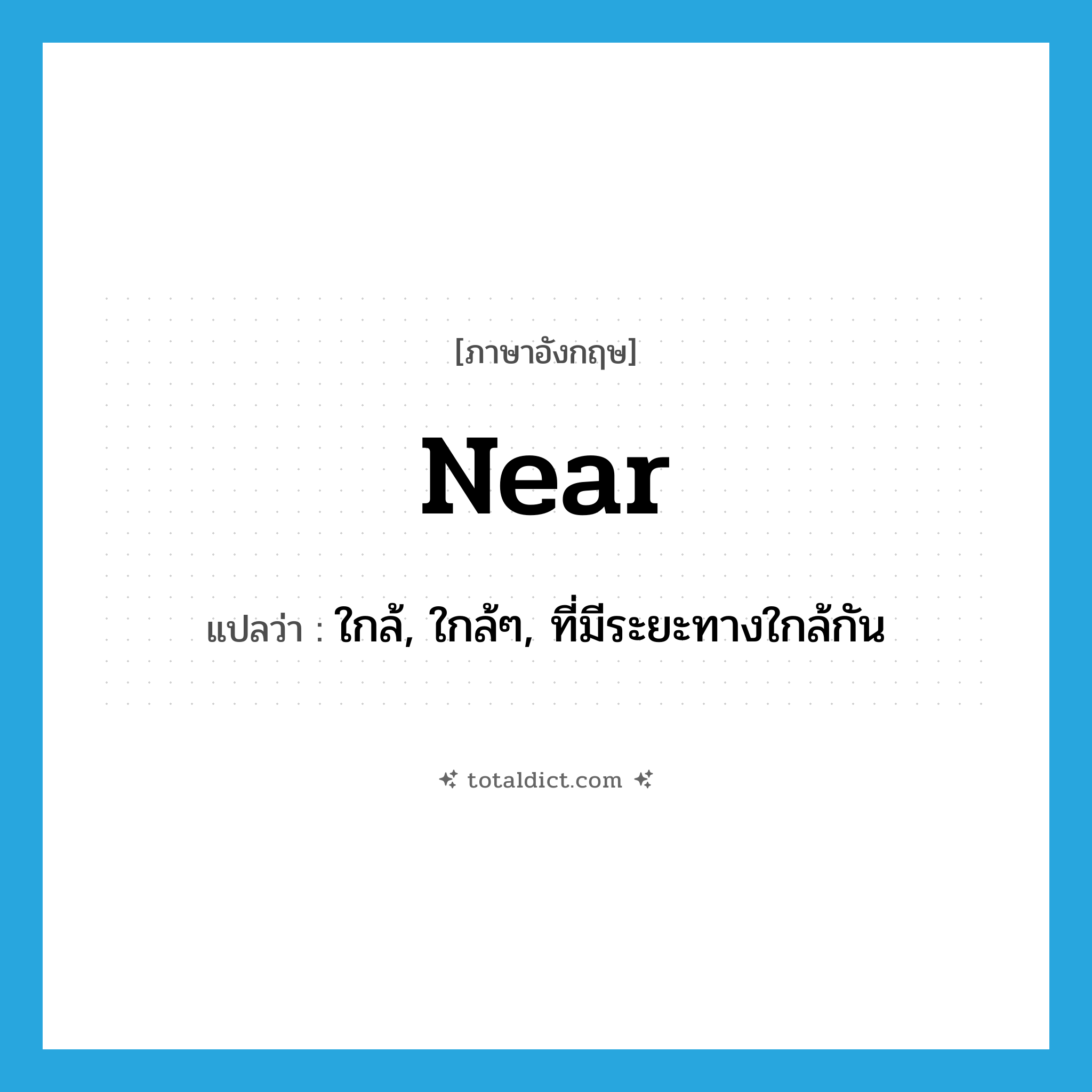 near แปลว่า?, คำศัพท์ภาษาอังกฤษ near แปลว่า ใกล้, ใกล้ๆ, ที่มีระยะทางใกล้กัน ประเภท ADJ หมวด ADJ