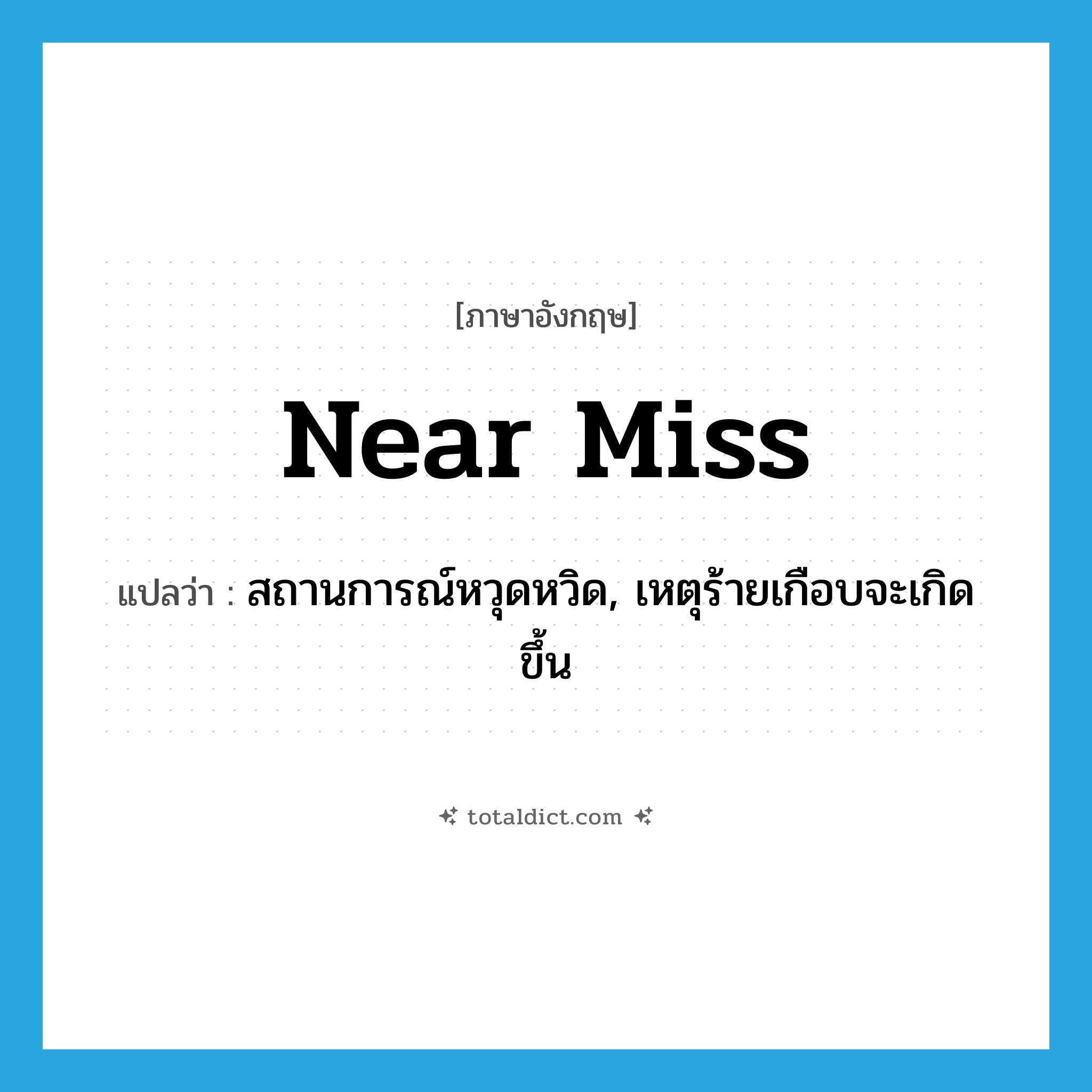 near miss แปลว่า?, คำศัพท์ภาษาอังกฤษ near miss แปลว่า สถานการณ์หวุดหวิด, เหตุร้ายเกือบจะเกิดขึ้น ประเภท N หมวด N