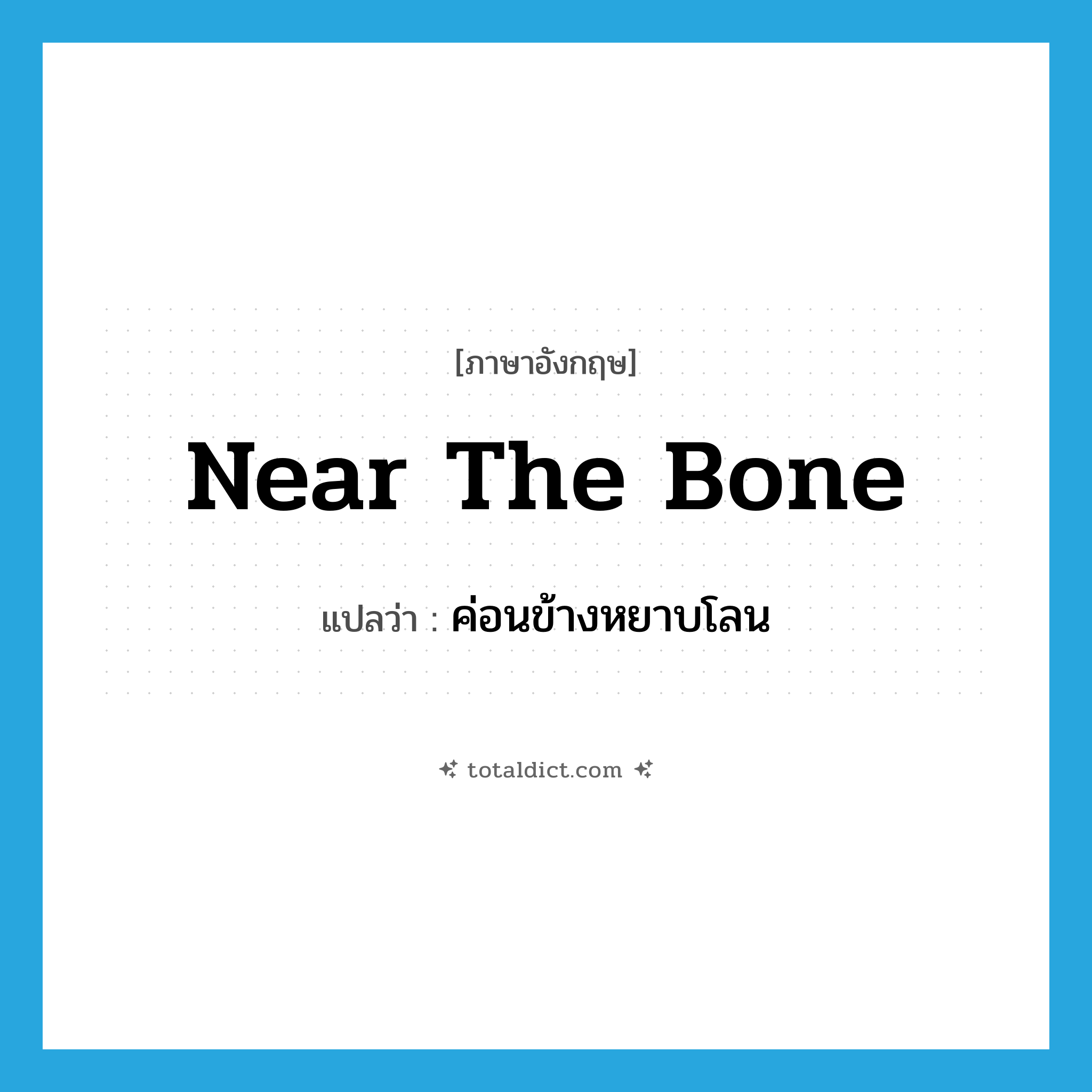 near the bone แปลว่า?, คำศัพท์ภาษาอังกฤษ near the bone แปลว่า ค่อนข้างหยาบโลน ประเภท IDM หมวด IDM