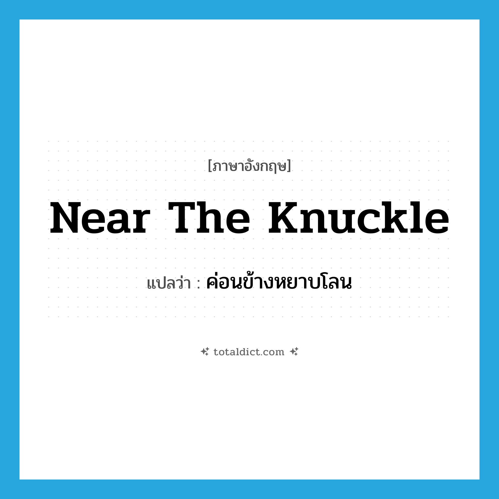 near the knuckle แปลว่า?, คำศัพท์ภาษาอังกฤษ near the knuckle แปลว่า ค่อนข้างหยาบโลน ประเภท IDM หมวด IDM