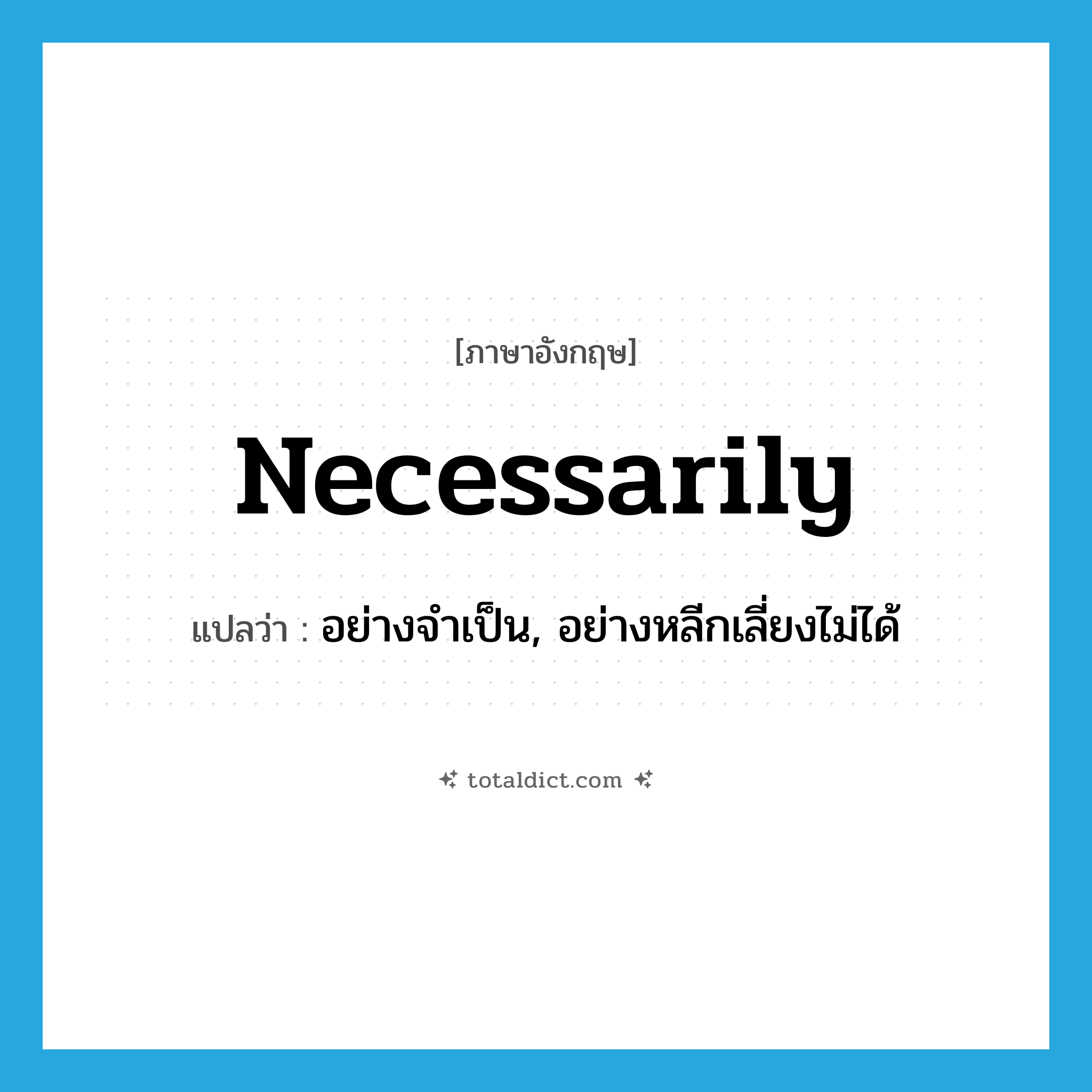 necessarily แปลว่า?, คำศัพท์ภาษาอังกฤษ necessarily แปลว่า อย่างจำเป็น, อย่างหลีกเลี่ยงไม่ได้ ประเภท ADV หมวด ADV