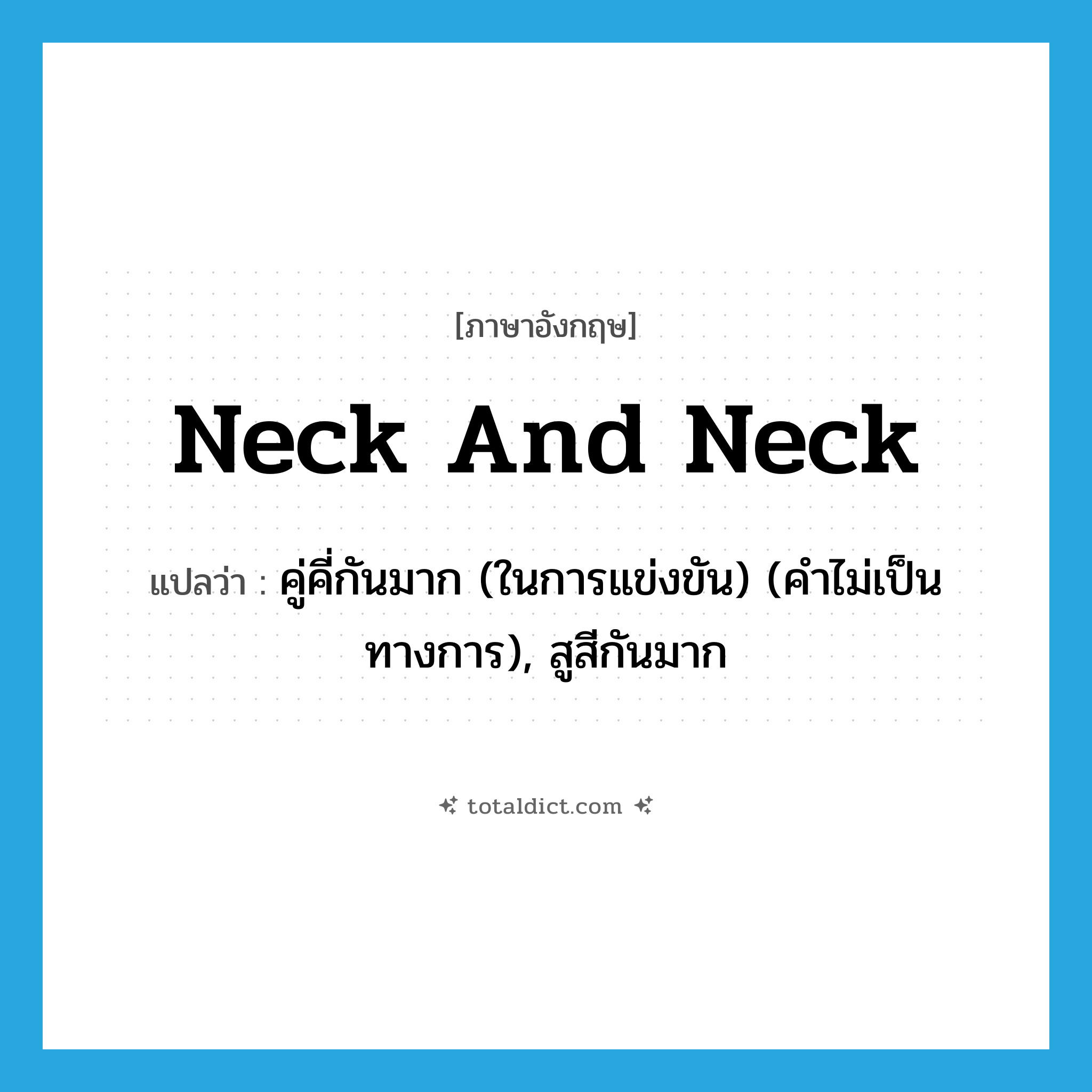 neck and neck แปลว่า?, คำศัพท์ภาษาอังกฤษ neck and neck แปลว่า คู่คี่กันมาก (ในการแข่งขัน) (คำไม่เป็นทางการ), สูสีกันมาก ประเภท IDM หมวด IDM