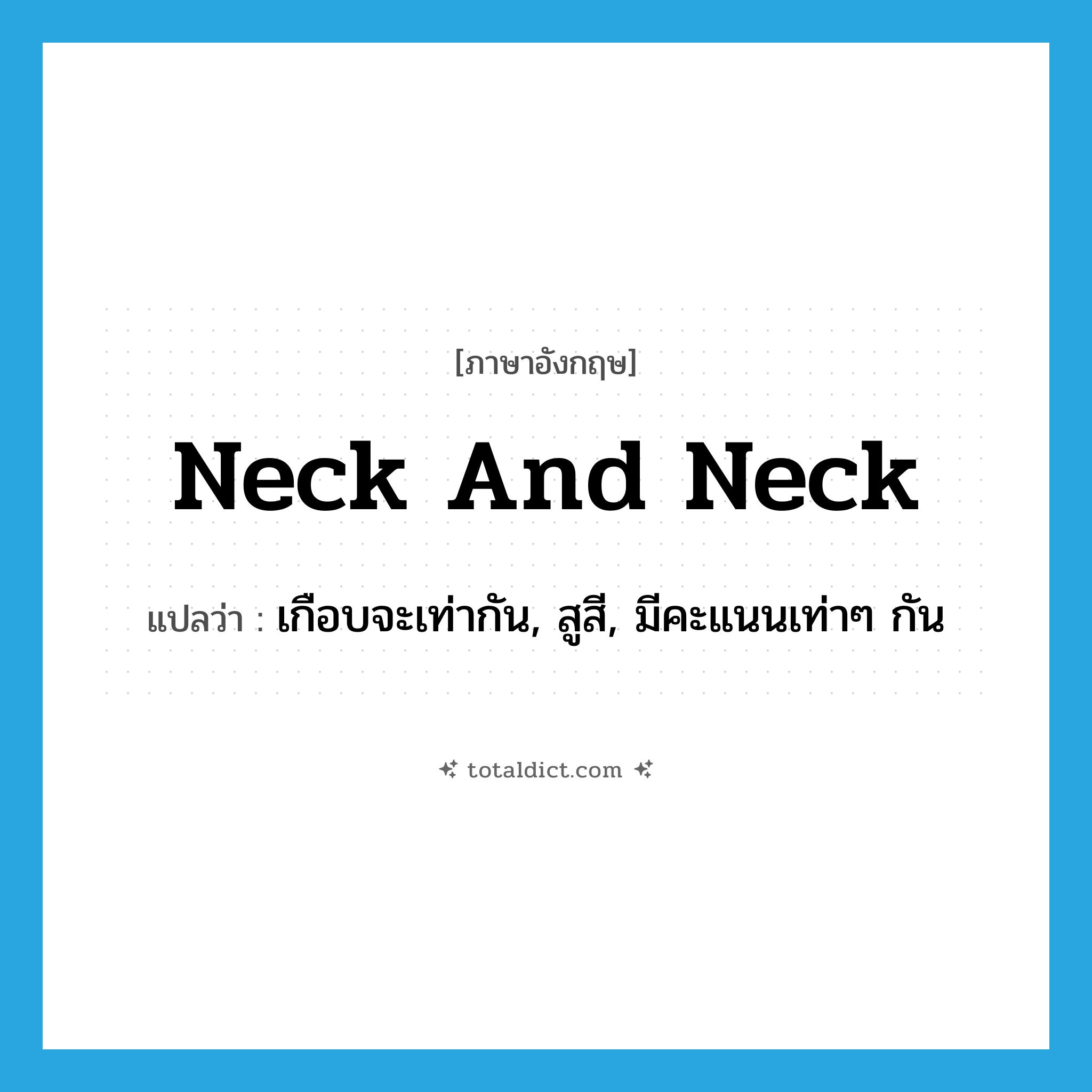 neck and neck แปลว่า?, คำศัพท์ภาษาอังกฤษ neck and neck แปลว่า เกือบจะเท่ากัน, สูสี, มีคะแนนเท่าๆ กัน ประเภท SL หมวด SL