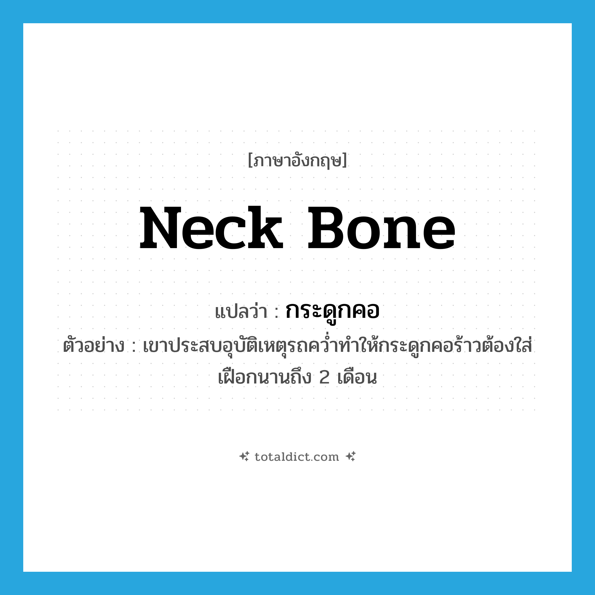 neck bone แปลว่า?, คำศัพท์ภาษาอังกฤษ neck bone แปลว่า กระดูกคอ ประเภท N ตัวอย่าง เขาประสบอุบัติเหตุรถคว่ำทำให้กระดูกคอร้าวต้องใส่เฝือกนานถึง 2 เดือน หมวด N