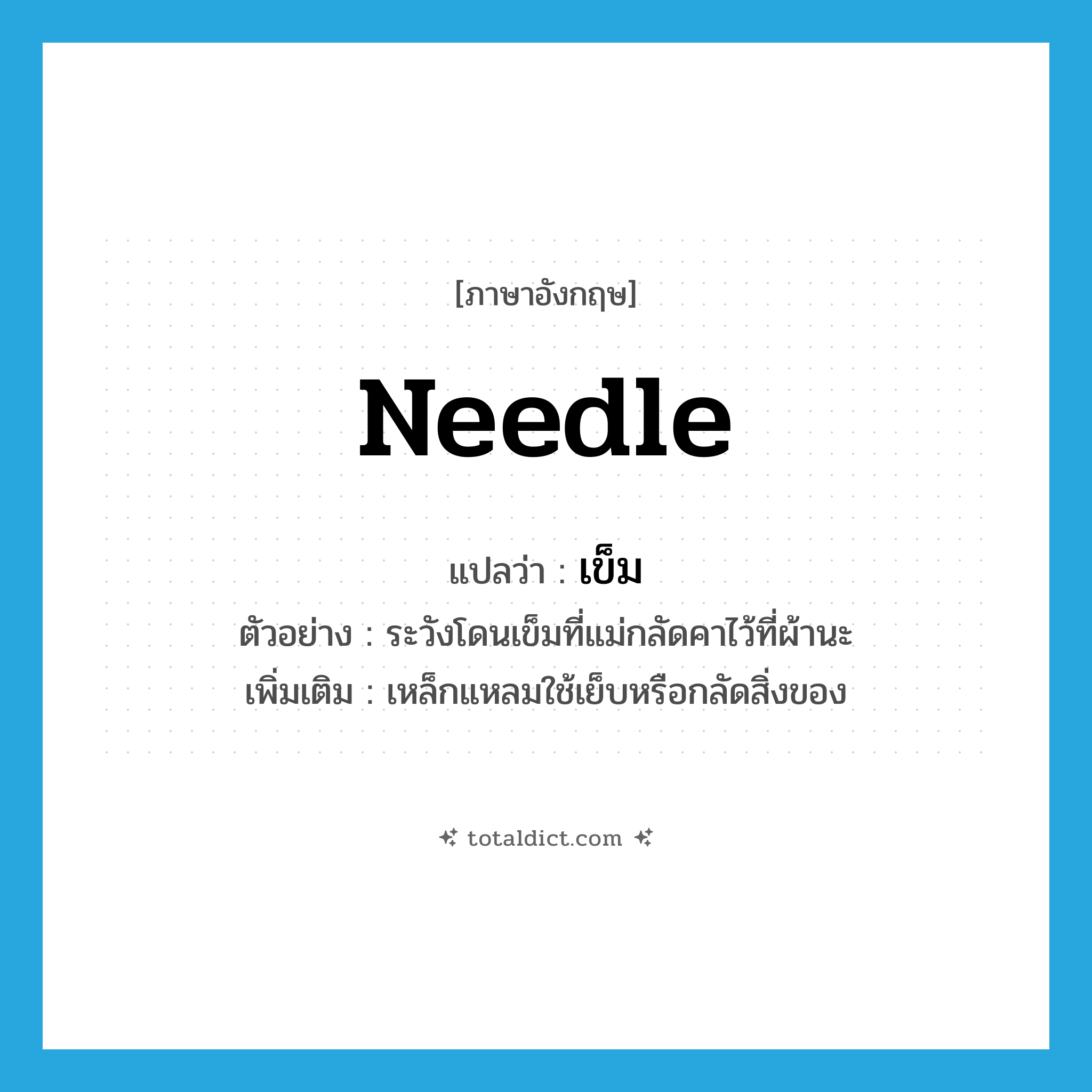 needle แปลว่า?, คำศัพท์ภาษาอังกฤษ needle แปลว่า เข็ม ประเภท N ตัวอย่าง ระวังโดนเข็มที่แม่กลัดคาไว้ที่ผ้านะ เพิ่มเติม เหล็กแหลมใช้เย็บหรือกลัดสิ่งของ หมวด N