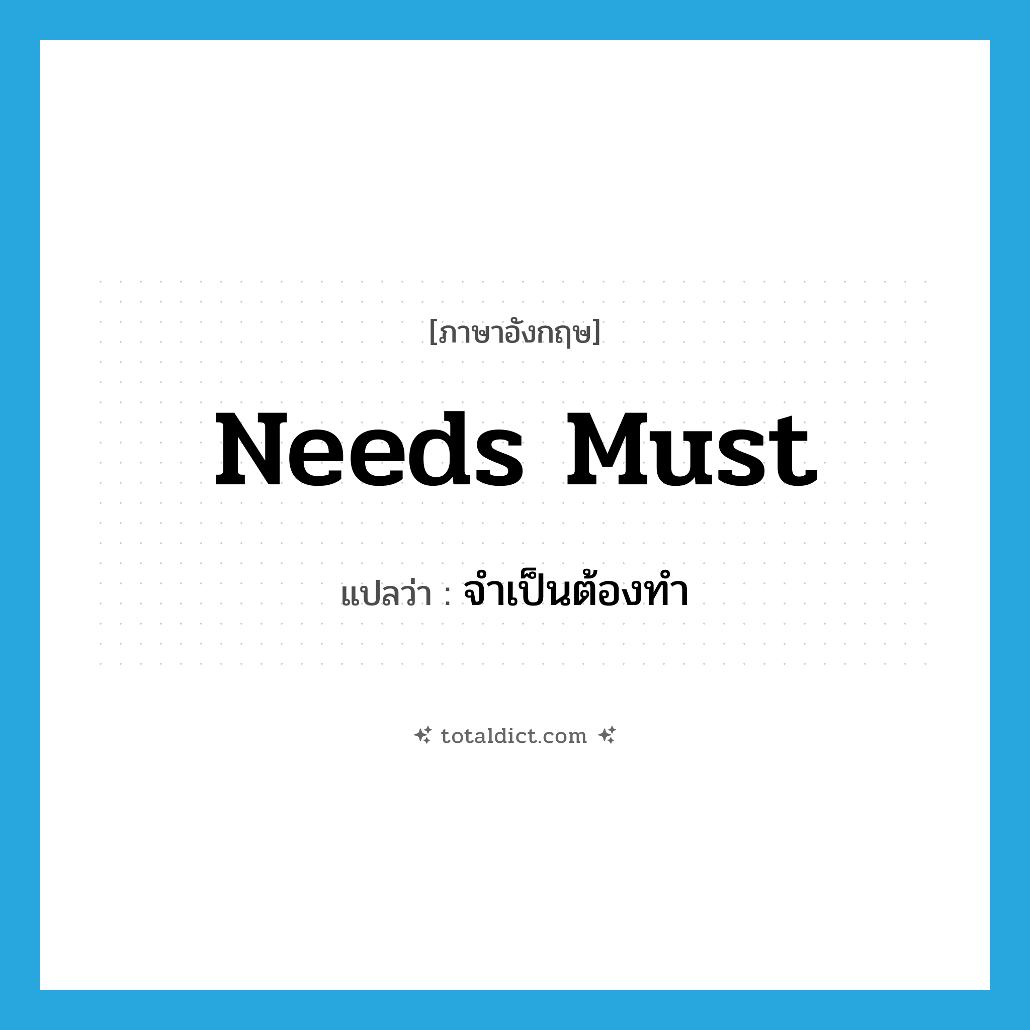 needs must แปลว่า?, คำศัพท์ภาษาอังกฤษ needs must แปลว่า จำเป็นต้องทำ ประเภท IDM หมวด IDM