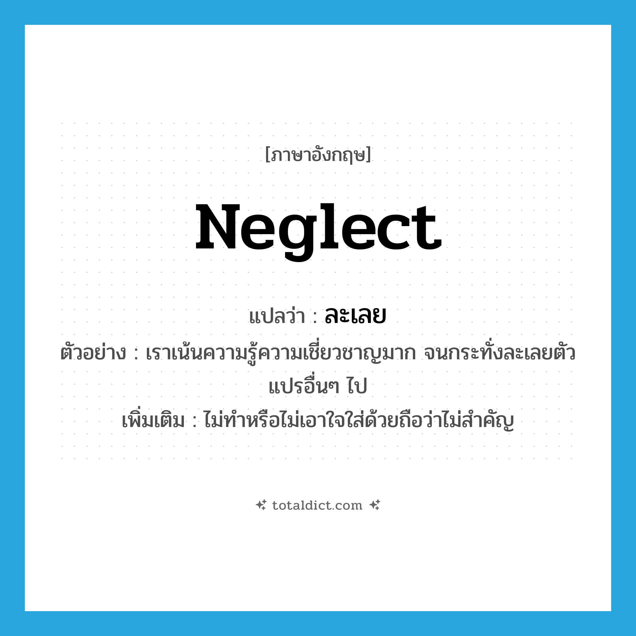 neglect แปลว่า?, คำศัพท์ภาษาอังกฤษ neglect แปลว่า ละเลย ประเภท V ตัวอย่าง เราเน้นความรู้ความเชี่ยวชาญมาก จนกระทั่งละเลยตัวแปรอื่นๆ ไป เพิ่มเติม ไม่ทำหรือไม่เอาใจใส่ด้วยถือว่าไม่สำคัญ หมวด V