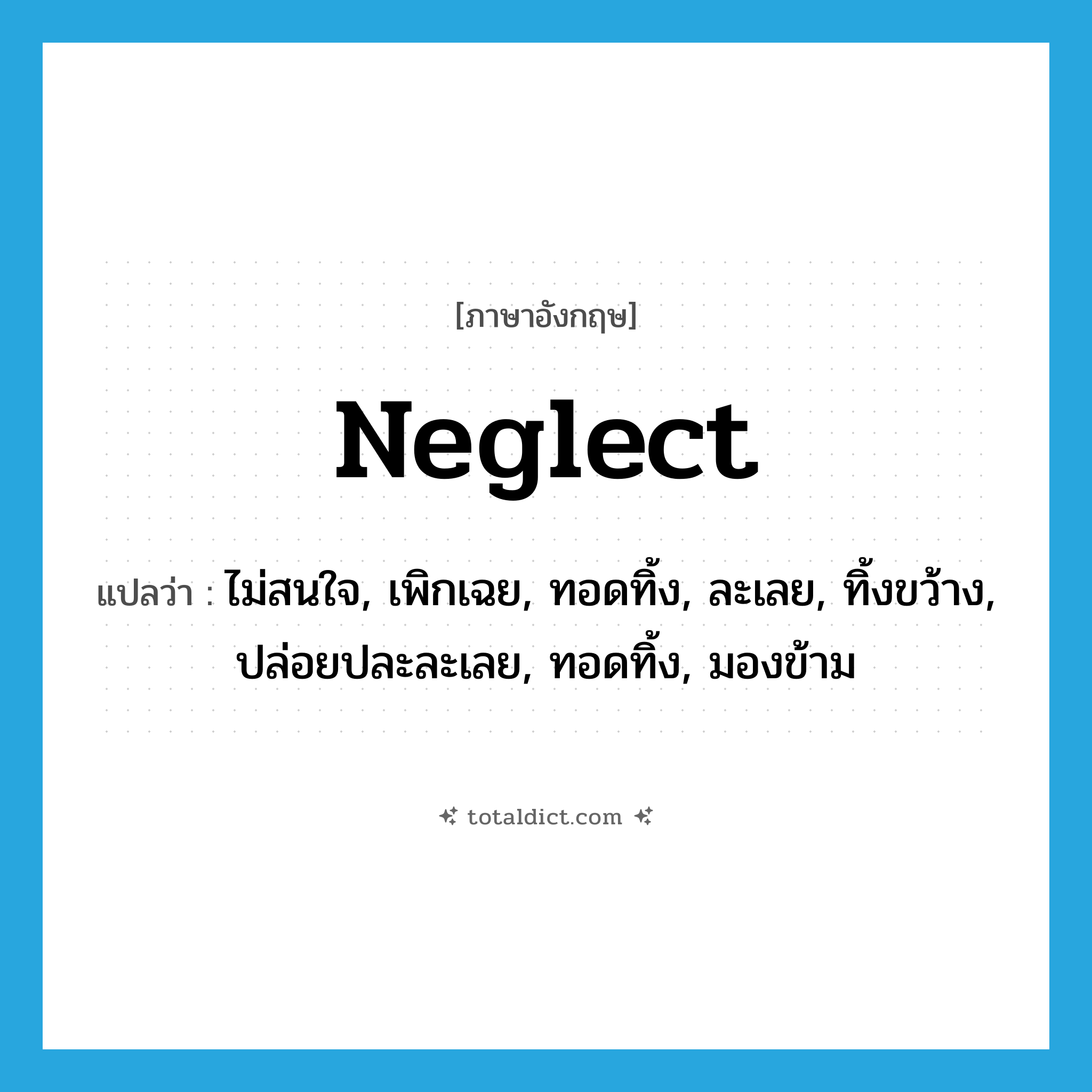 neglect แปลว่า?, คำศัพท์ภาษาอังกฤษ neglect แปลว่า ไม่สนใจ, เพิกเฉย, ทอดทิ้ง, ละเลย, ทิ้งขว้าง, ปล่อยปละละเลย, ทอดทิ้ง, มองข้าม ประเภท VT หมวด VT