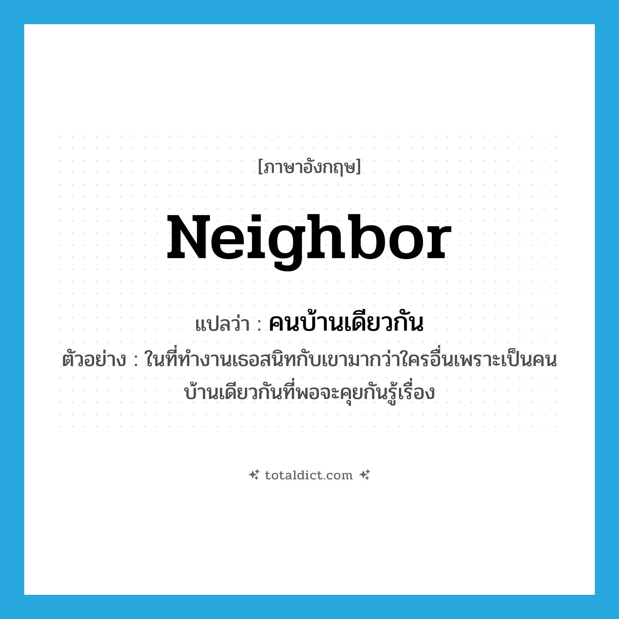 neighbor แปลว่า?, คำศัพท์ภาษาอังกฤษ neighbor แปลว่า คนบ้านเดียวกัน ประเภท N ตัวอย่าง ในที่ทำงานเธอสนิทกับเขามากว่าใครอื่นเพราะเป็นคนบ้านเดียวกันที่พอจะคุยกันรู้เรื่อง หมวด N