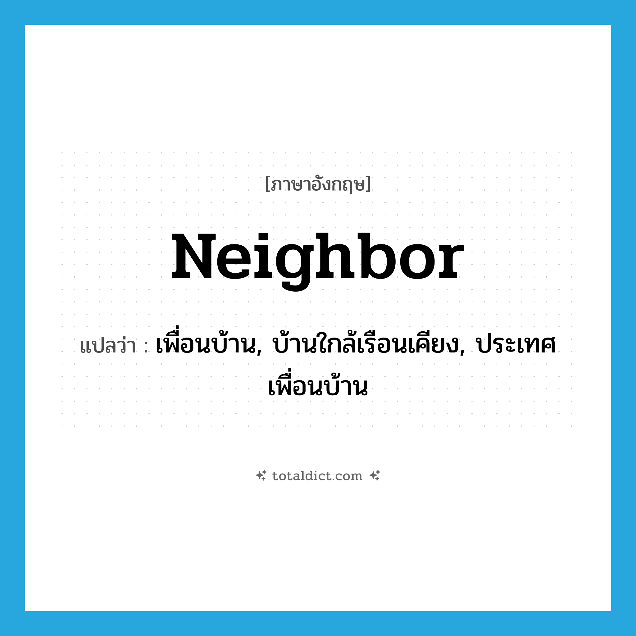 neighbor แปลว่า?, คำศัพท์ภาษาอังกฤษ neighbor แปลว่า เพื่อนบ้าน, บ้านใกล้เรือนเคียง, ประเทศเพื่อนบ้าน ประเภท N หมวด N