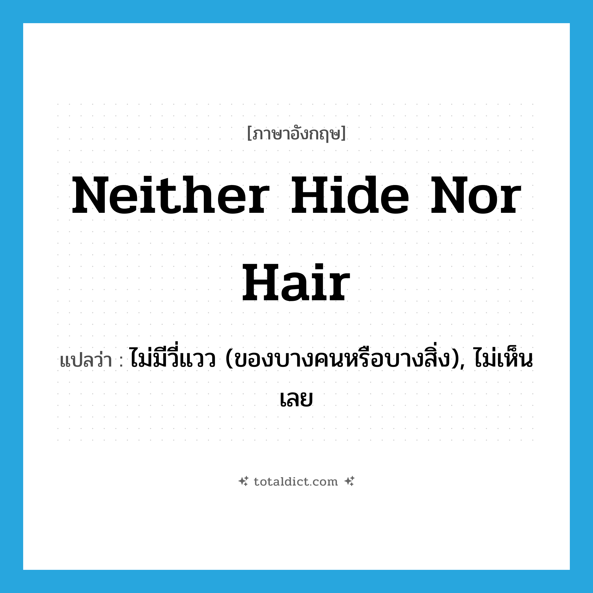 neither hide nor hair แปลว่า?, คำศัพท์ภาษาอังกฤษ neither hide nor hair แปลว่า ไม่มีวี่แวว (ของบางคนหรือบางสิ่ง), ไม่เห็นเลย ประเภท IDM หมวด IDM