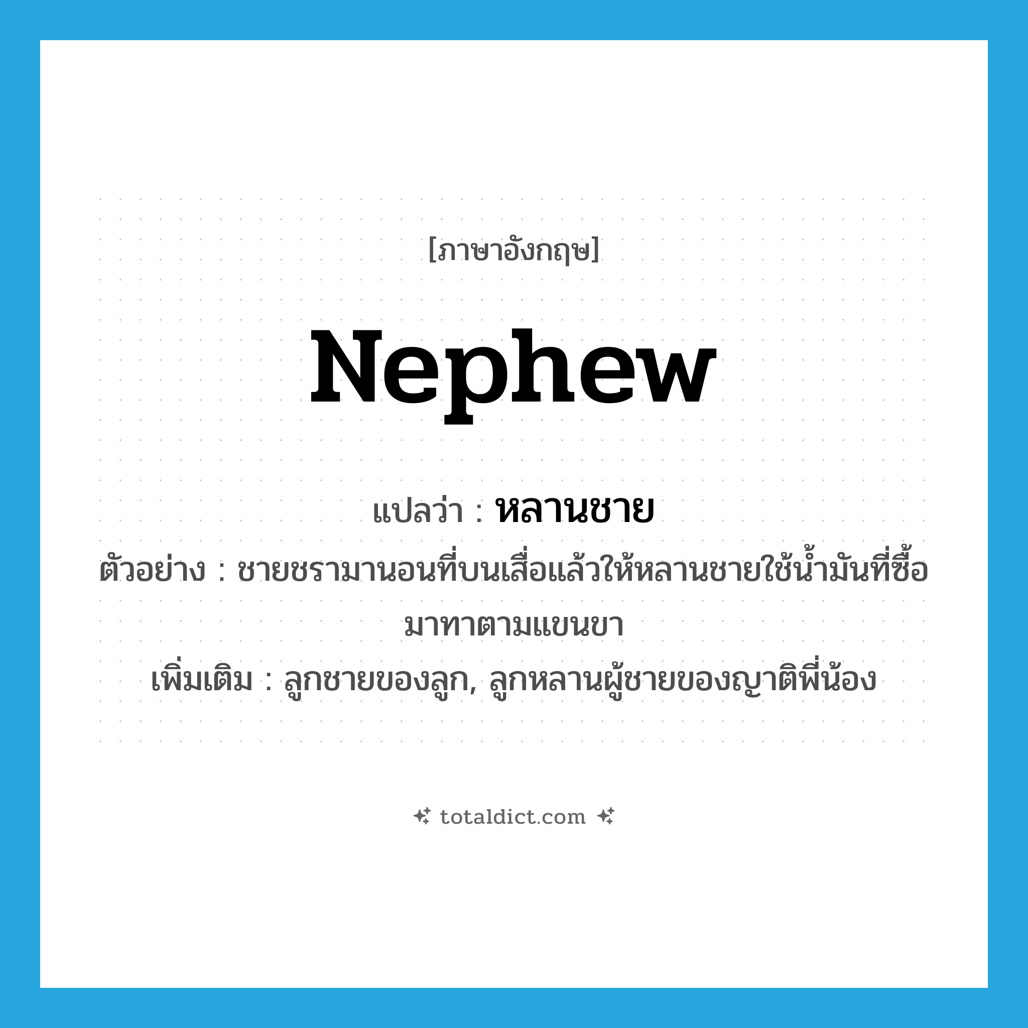 nephew แปลว่า?, คำศัพท์ภาษาอังกฤษ nephew แปลว่า หลานชาย ประเภท N ตัวอย่าง ชายชรามานอนที่บนเสื่อแล้วให้หลานชายใช้น้ำมันที่ซื้อมาทาตามแขนขา เพิ่มเติม ลูกชายของลูก, ลูกหลานผู้ชายของญาติพี่น้อง หมวด N