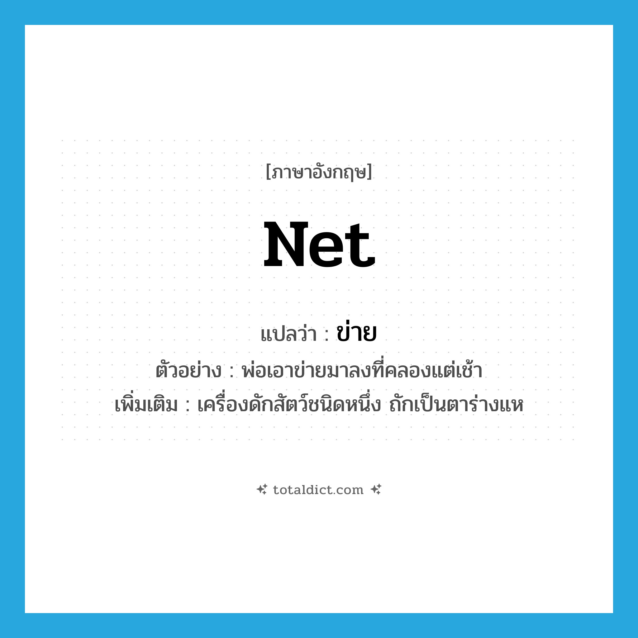 net แปลว่า?, คำศัพท์ภาษาอังกฤษ net แปลว่า ข่าย ประเภท N ตัวอย่าง พ่อเอาข่ายมาลงที่คลองแต่เช้า เพิ่มเติม เครื่องดักสัตว์ชนิดหนึ่ง ถักเป็นตาร่างแห หมวด N