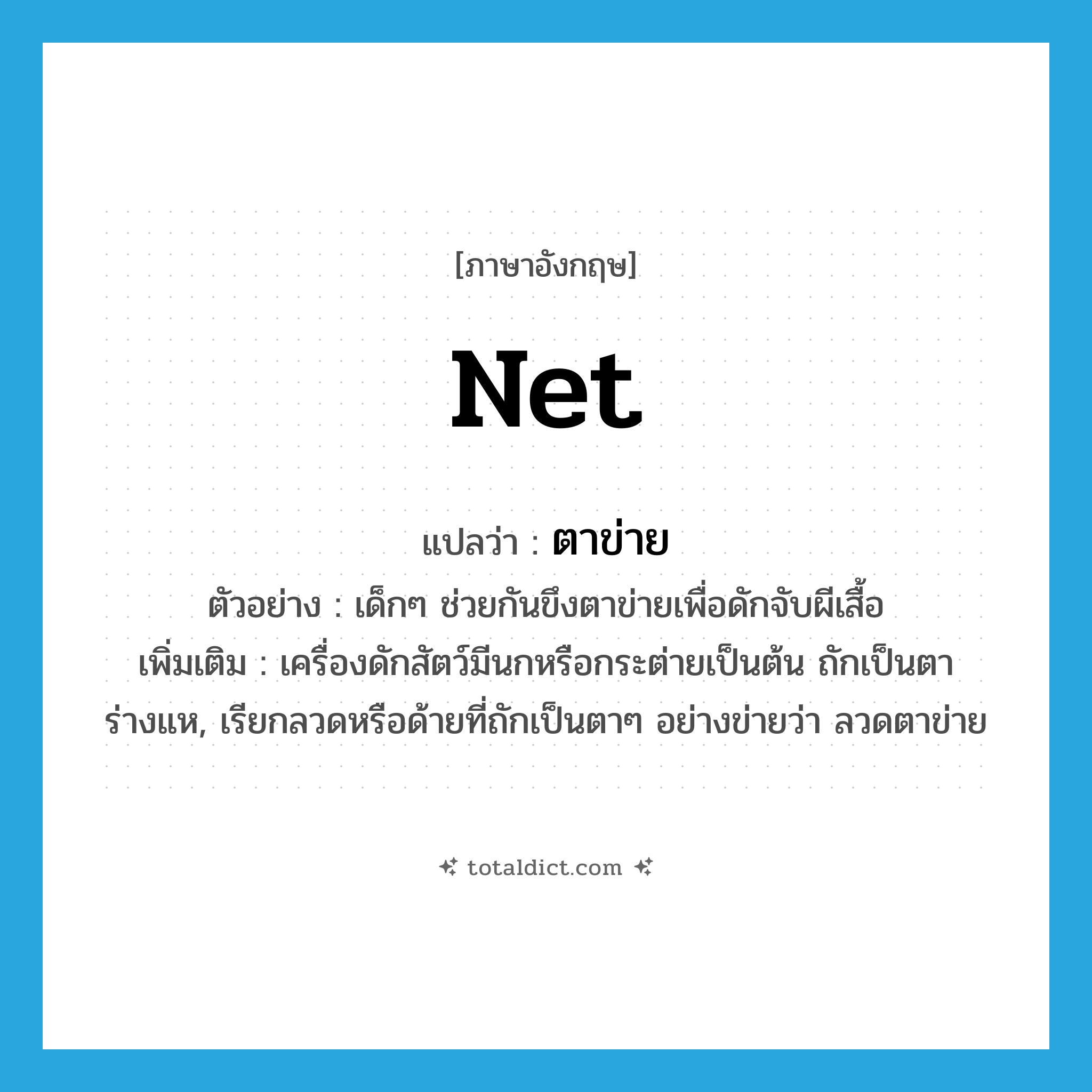 net แปลว่า?, คำศัพท์ภาษาอังกฤษ net แปลว่า ตาข่าย ประเภท N ตัวอย่าง เด็กๆ ช่วยกันขึงตาข่ายเพื่อดักจับผีเสื้อ เพิ่มเติม เครื่องดักสัตว์มีนกหรือกระต่ายเป็นต้น ถักเป็นตาร่างแห, เรียกลวดหรือด้ายที่ถักเป็นตาๆ อย่างข่ายว่า ลวดตาข่าย หมวด N