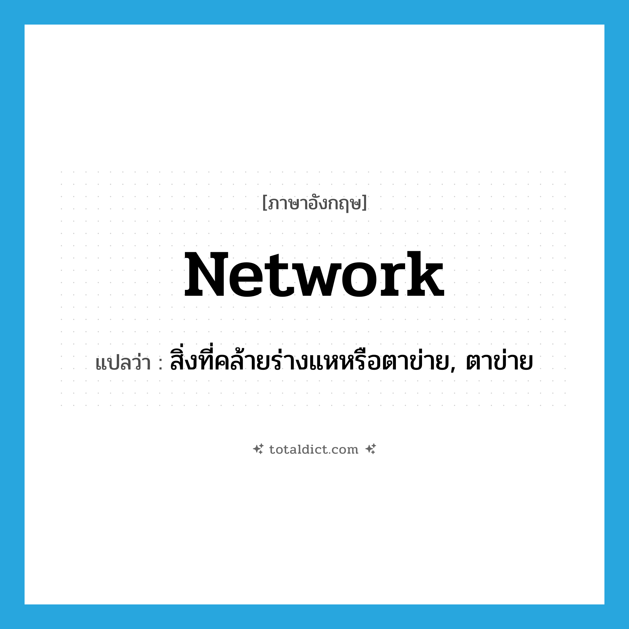 network แปลว่า?, คำศัพท์ภาษาอังกฤษ network แปลว่า สิ่งที่คล้ายร่างแหหรือตาข่าย, ตาข่าย ประเภท N หมวด N