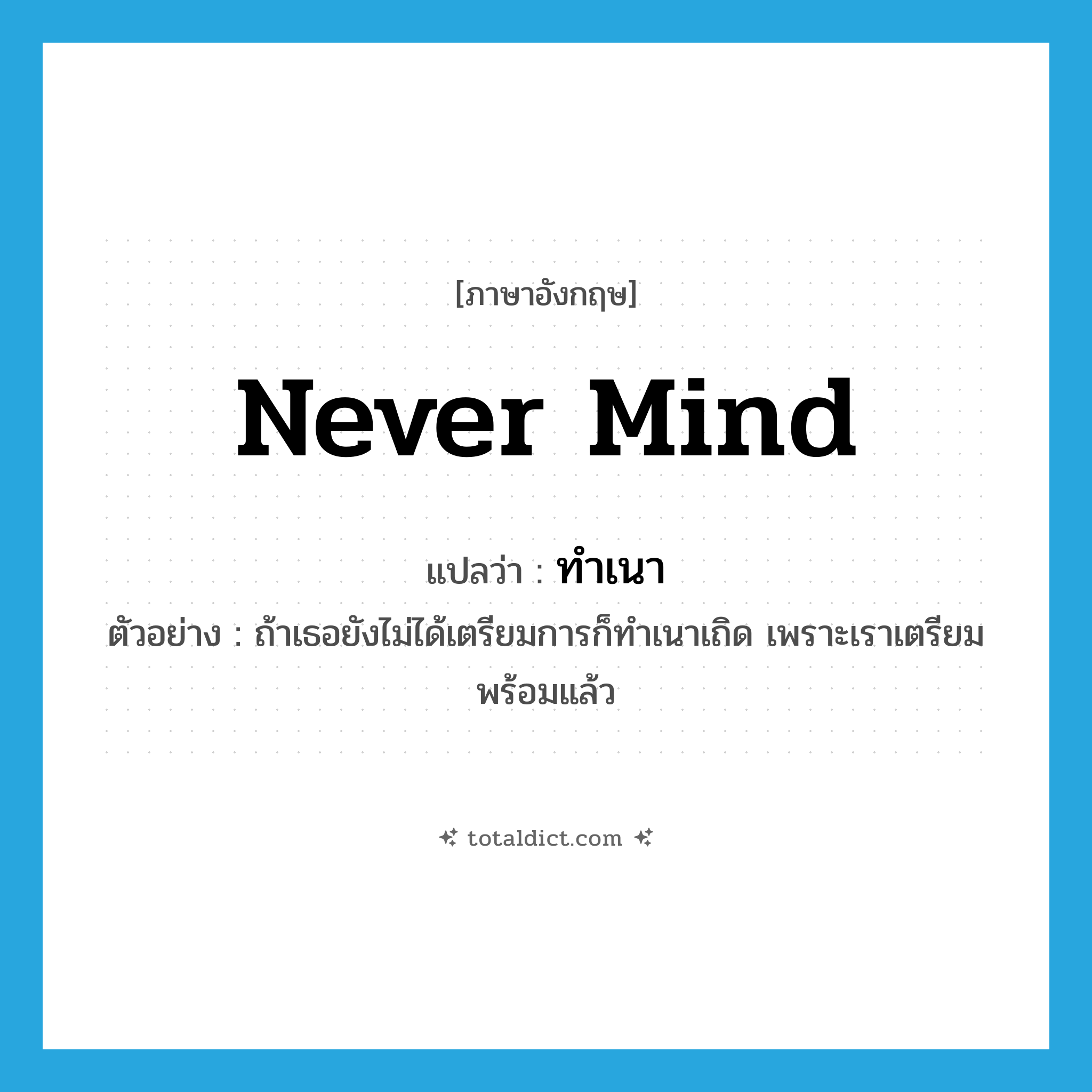 never mind แปลว่า?, คำศัพท์ภาษาอังกฤษ never mind แปลว่า ทำเนา ประเภท ADV ตัวอย่าง ถ้าเธอยังไม่ได้เตรียมการก็ทำเนาเถิด เพราะเราเตรียมพร้อมแล้ว หมวด ADV