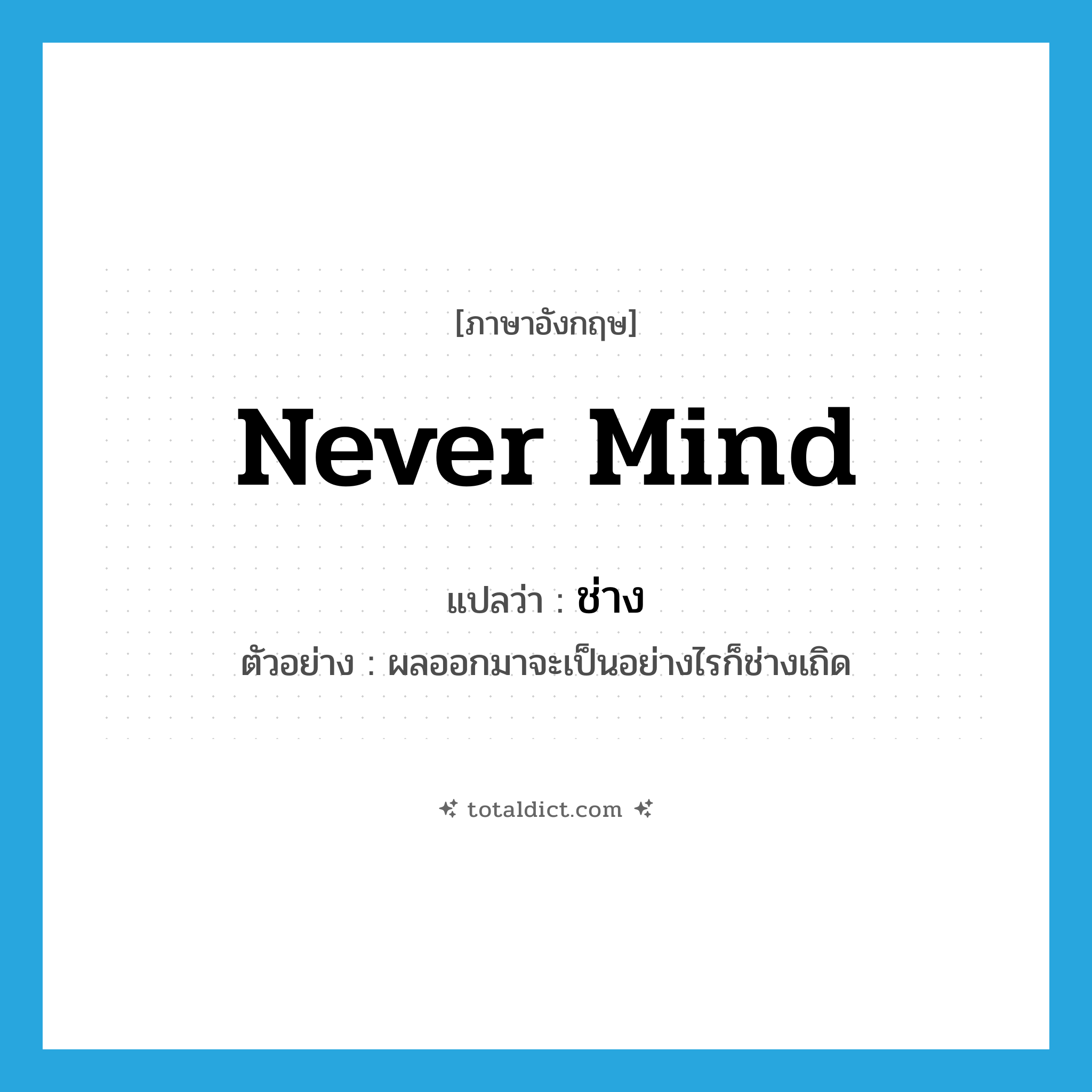 never mind แปลว่า?, คำศัพท์ภาษาอังกฤษ never mind แปลว่า ช่าง ประเภท V ตัวอย่าง ผลออกมาจะเป็นอย่างไรก็ช่างเถิด หมวด V