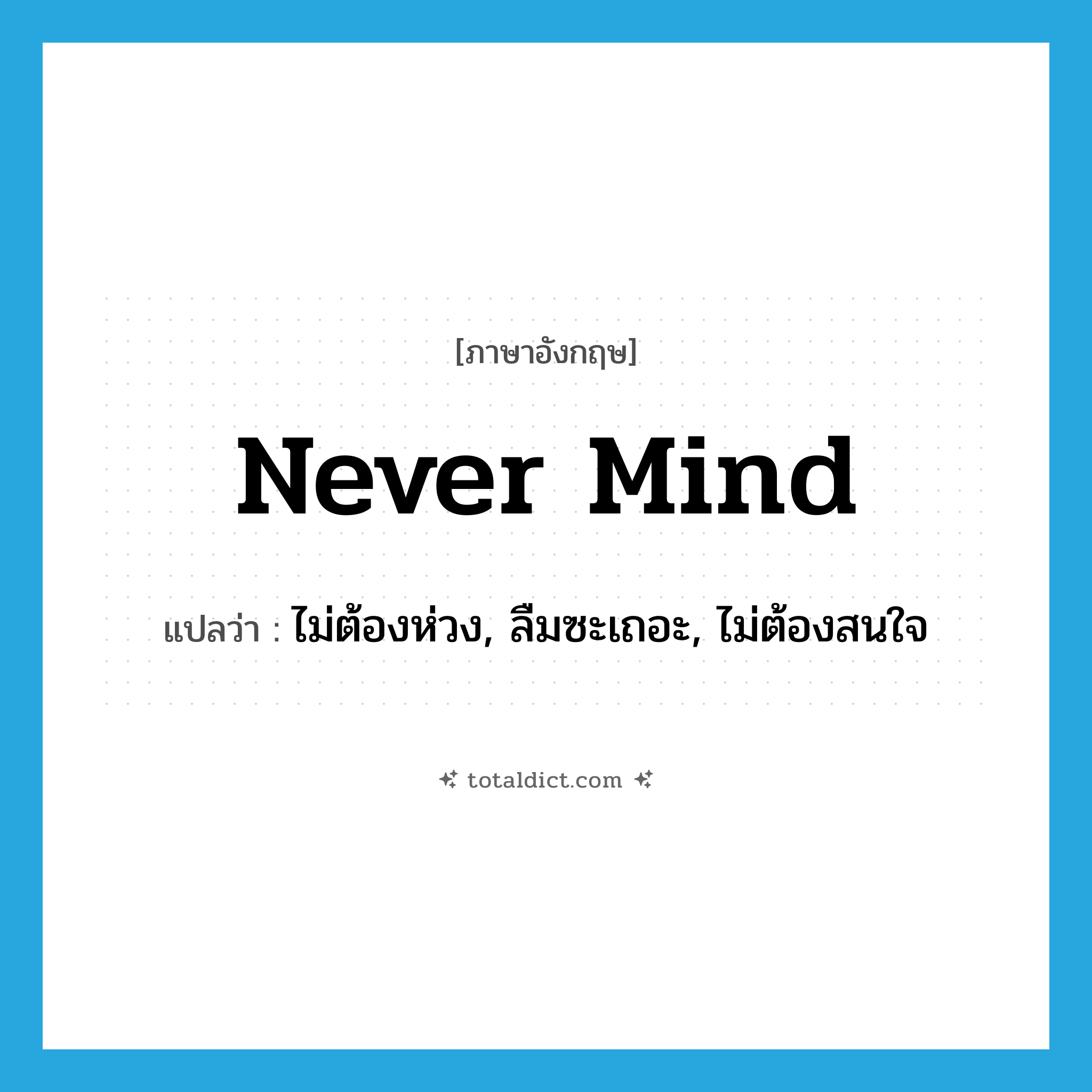 never mind แปลว่า?, คำศัพท์ภาษาอังกฤษ never mind แปลว่า ไม่ต้องห่วง, ลืมซะเถอะ, ไม่ต้องสนใจ ประเภท IDM หมวด IDM