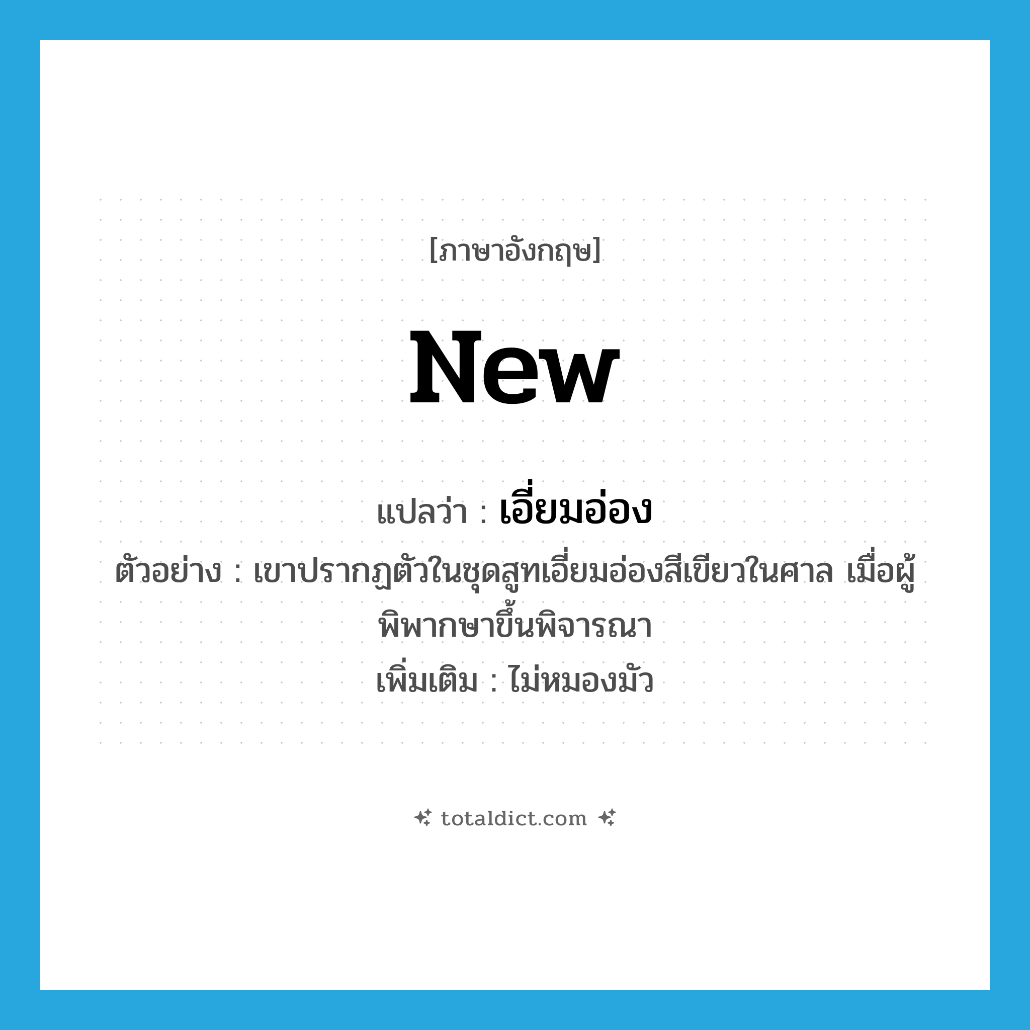 new แปลว่า?, คำศัพท์ภาษาอังกฤษ new แปลว่า เอี่ยมอ่อง ประเภท ADJ ตัวอย่าง เขาปรากฏตัวในชุดสูทเอี่ยมอ่องสีเขียวในศาล เมื่อผู้พิพากษาขึ้นพิจารณา เพิ่มเติม ไม่หมองมัว หมวด ADJ