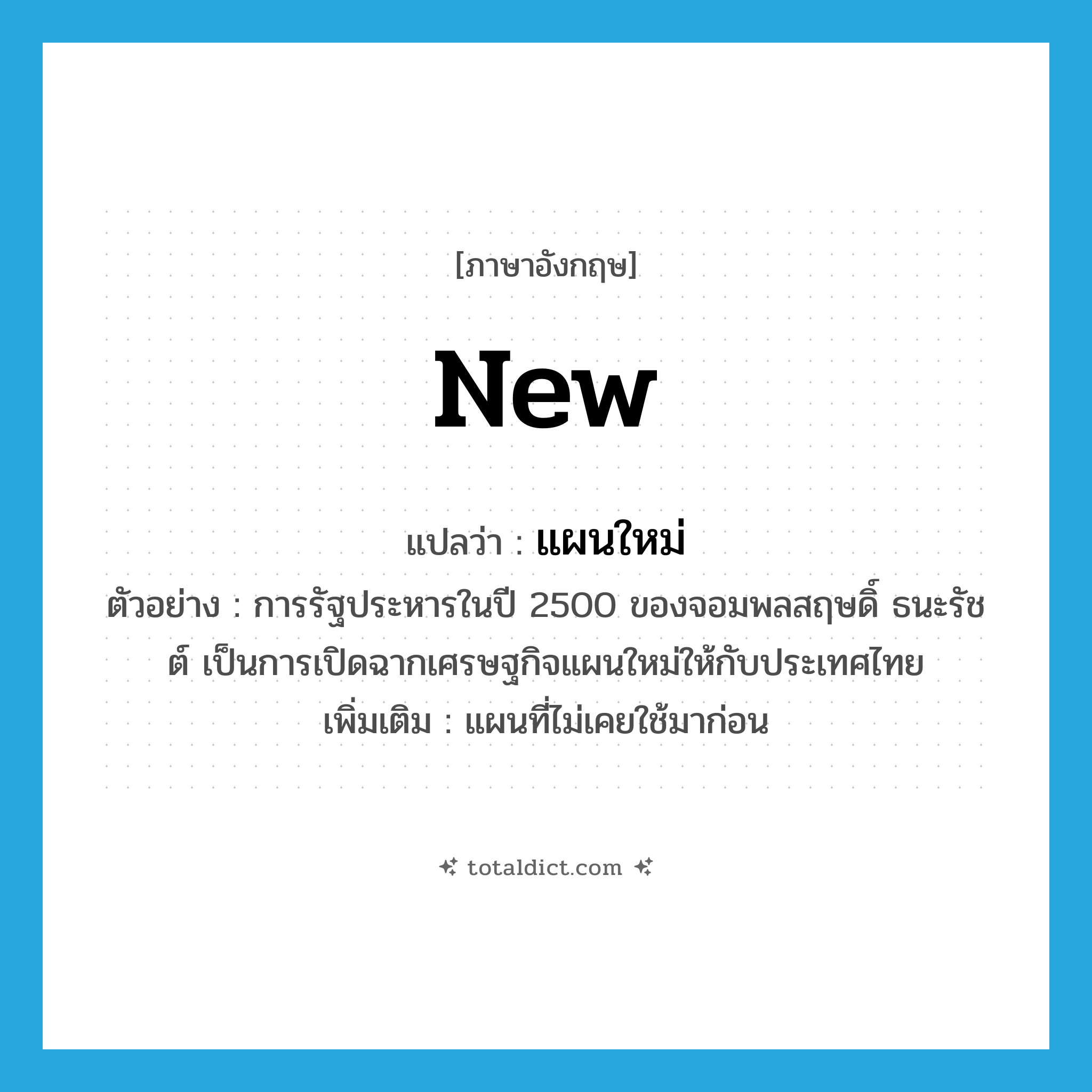 new แปลว่า?, คำศัพท์ภาษาอังกฤษ new แปลว่า แผนใหม่ ประเภท ADJ ตัวอย่าง การรัฐประหารในปี 2500 ของจอมพลสฤษดิ์ ธนะรัชต์ เป็นการเปิดฉากเศรษฐกิจแผนใหม่ให้กับประเทศไทย เพิ่มเติม แผนที่ไม่เคยใช้มาก่อน หมวด ADJ