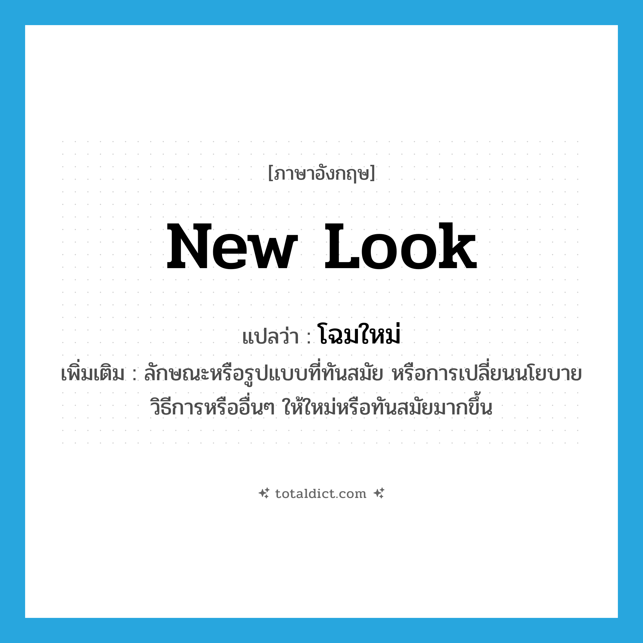 new look แปลว่า?, คำศัพท์ภาษาอังกฤษ new look แปลว่า โฉมใหม่ ประเภท N เพิ่มเติม ลักษณะหรือรูปแบบที่ทันสมัย หรือการเปลี่ยนนโยบาย วิธีการหรืออื่นๆ ให้ใหม่หรือทันสมัยมากขึ้น หมวด N