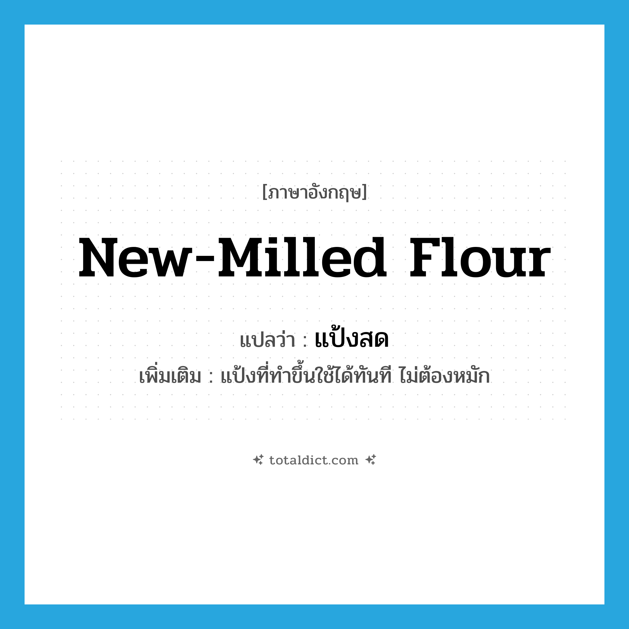 new-milled flour แปลว่า?, คำศัพท์ภาษาอังกฤษ new-milled flour แปลว่า แป้งสด ประเภท N เพิ่มเติม แป้งที่ทำขึ้นใช้ได้ทันที ไม่ต้องหมัก หมวด N