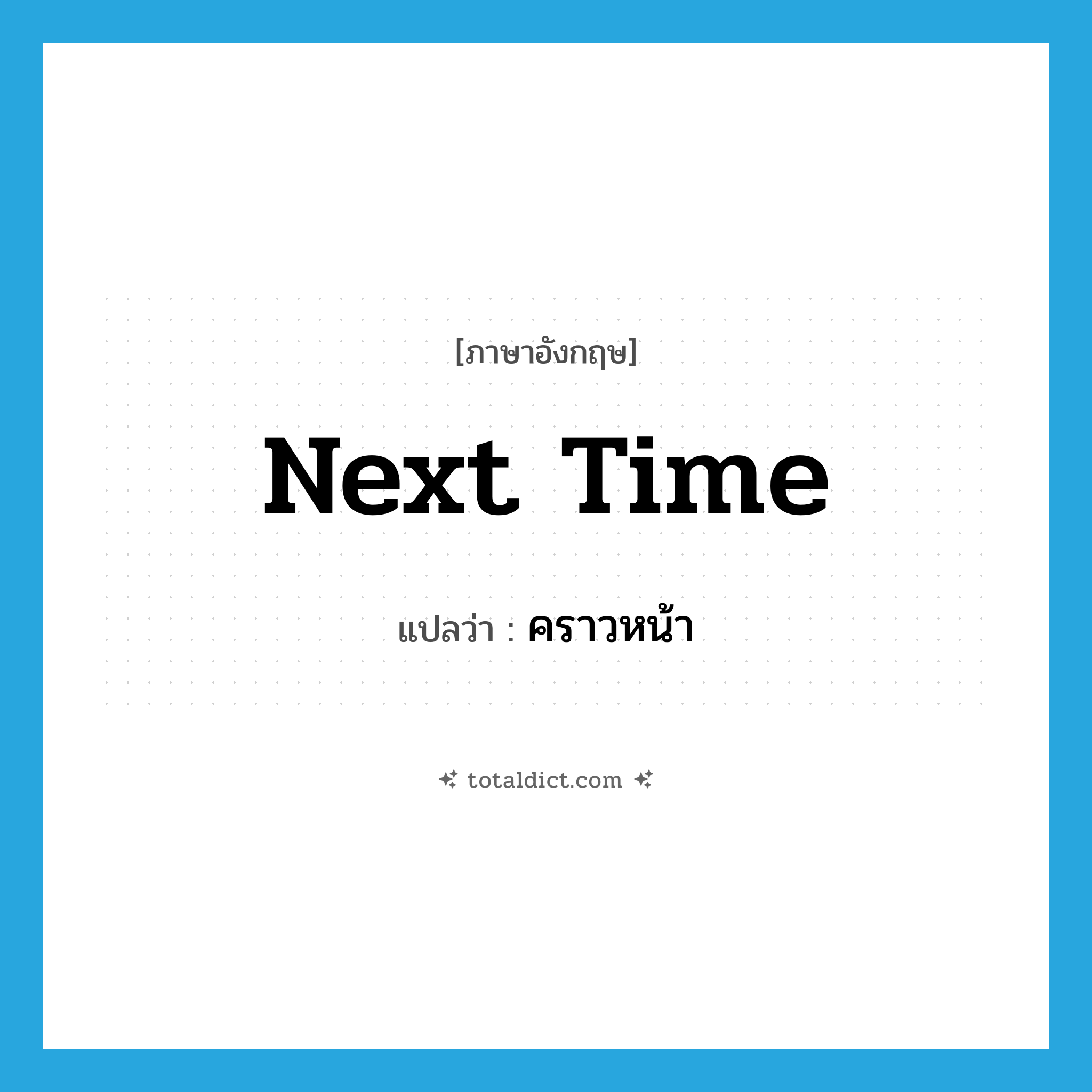 next time แปลว่า?, คำศัพท์ภาษาอังกฤษ next time แปลว่า คราวหน้า ประเภท N หมวด N