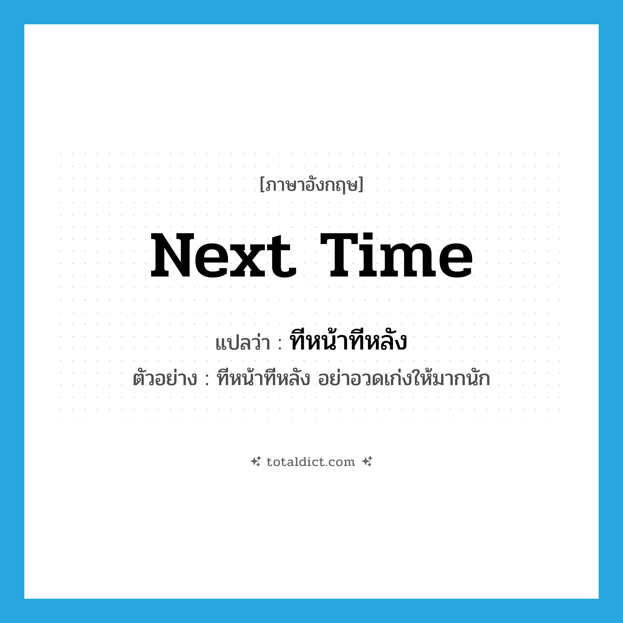 next time แปลว่า?, คำศัพท์ภาษาอังกฤษ next time แปลว่า ทีหน้าทีหลัง ประเภท N ตัวอย่าง ทีหน้าทีหลัง อย่าอวดเก่งให้มากนัก หมวด N