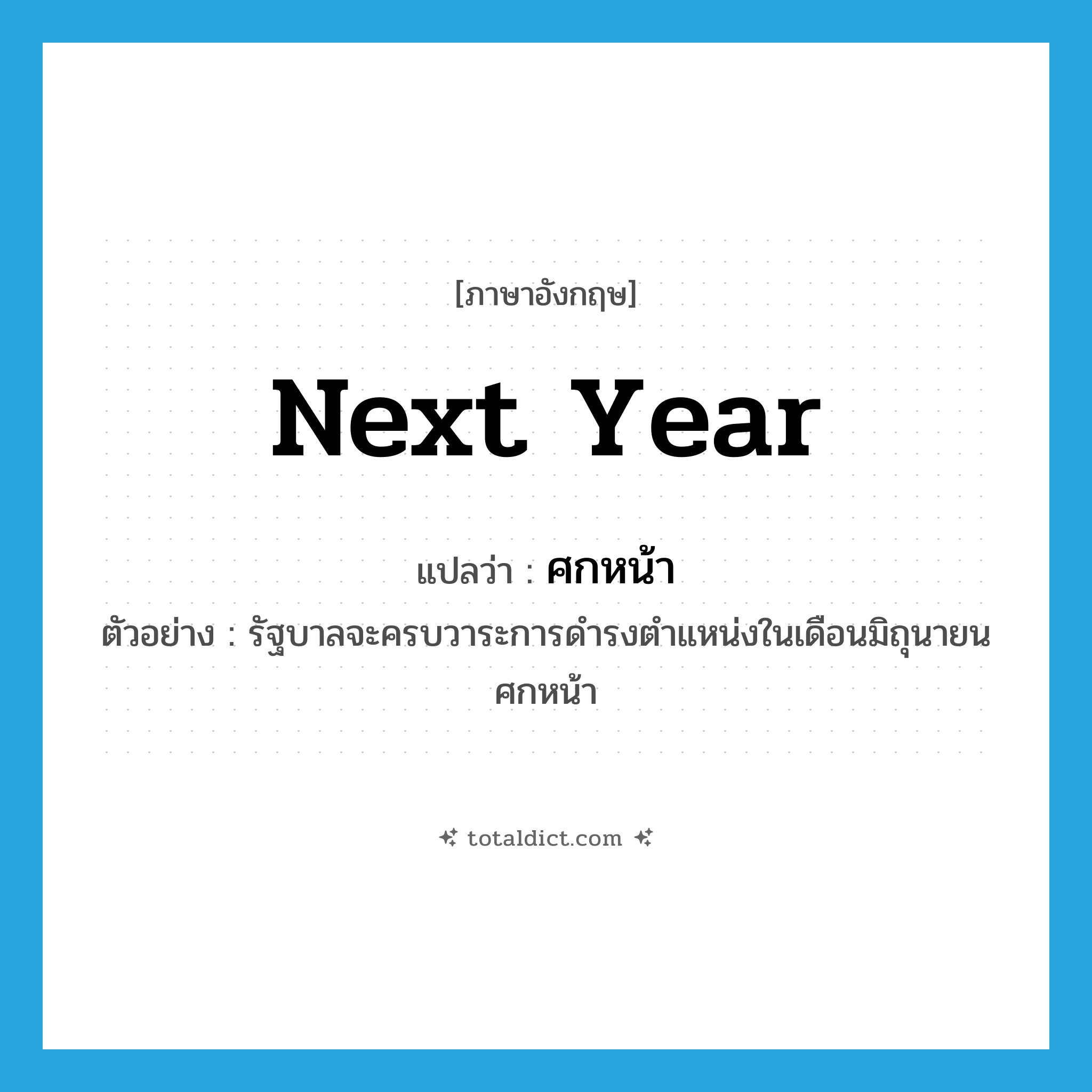 next year แปลว่า?, คำศัพท์ภาษาอังกฤษ next year แปลว่า ศกหน้า ประเภท N ตัวอย่าง รัฐบาลจะครบวาระการดำรงตำแหน่งในเดือนมิถุนายนศกหน้า หมวด N