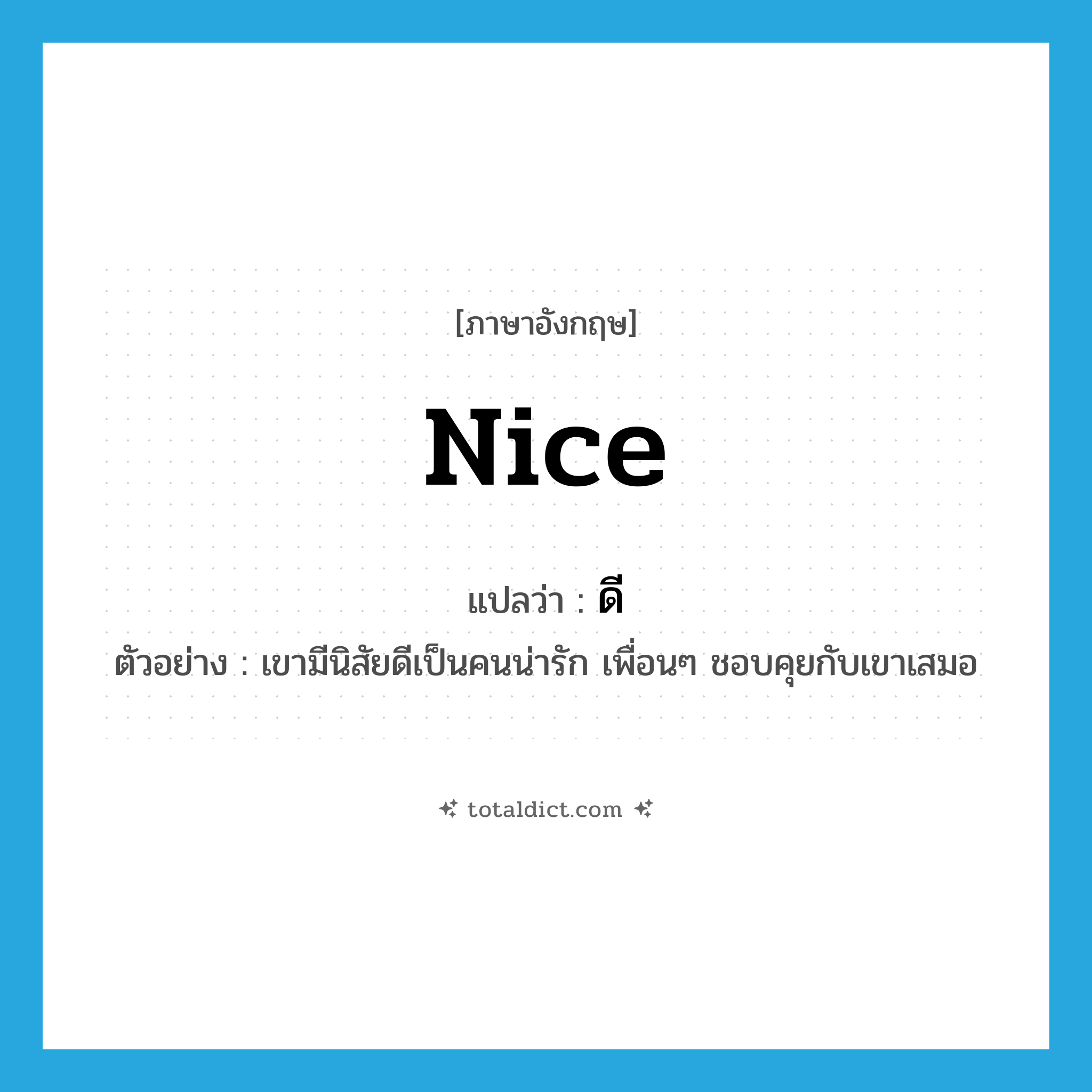 nice แปลว่า?, คำศัพท์ภาษาอังกฤษ nice แปลว่า ดี ประเภท ADJ ตัวอย่าง เขามีนิสัยดีเป็นคนน่ารัก เพื่อนๆ ชอบคุยกับเขาเสมอ หมวด ADJ