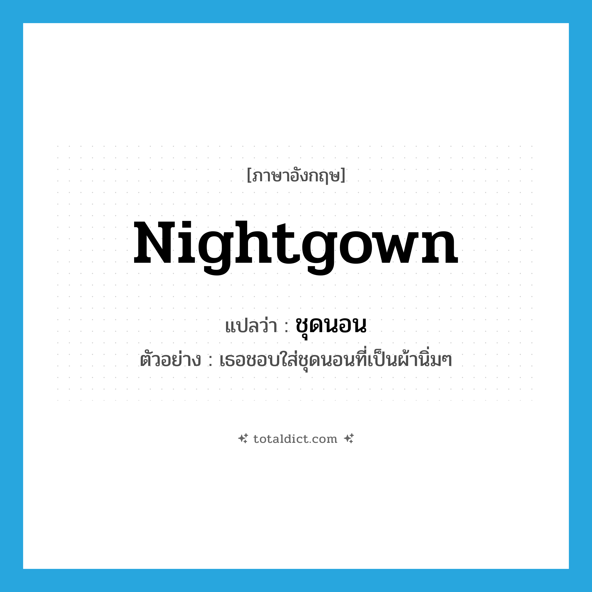 nightgown แปลว่า?, คำศัพท์ภาษาอังกฤษ nightgown แปลว่า ชุดนอน ประเภท N ตัวอย่าง เธอชอบใส่ชุดนอนที่เป็นผ้านิ่มๆ หมวด N