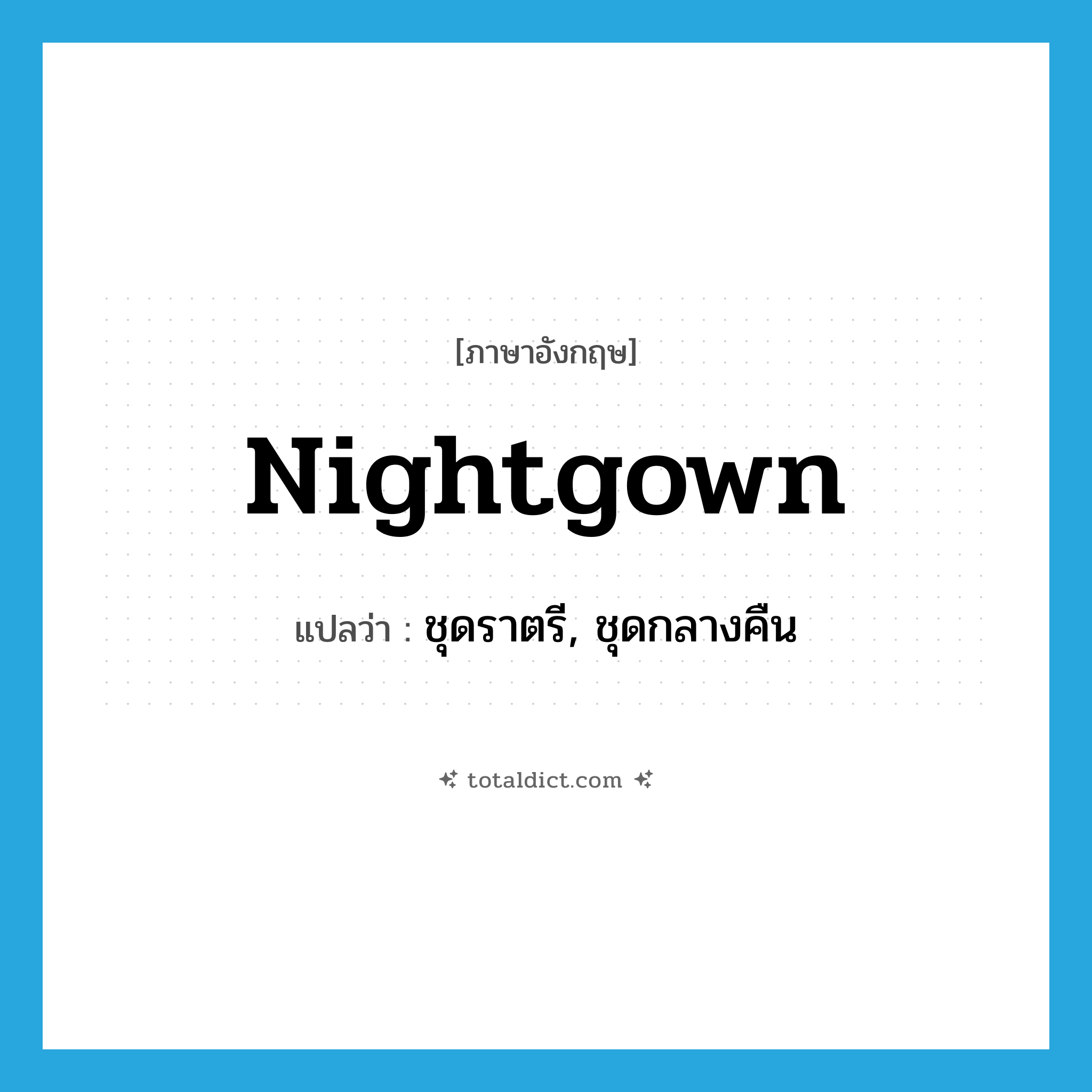 nightgown แปลว่า?, คำศัพท์ภาษาอังกฤษ nightgown แปลว่า ชุดราตรี, ชุดกลางคืน ประเภท N หมวด N