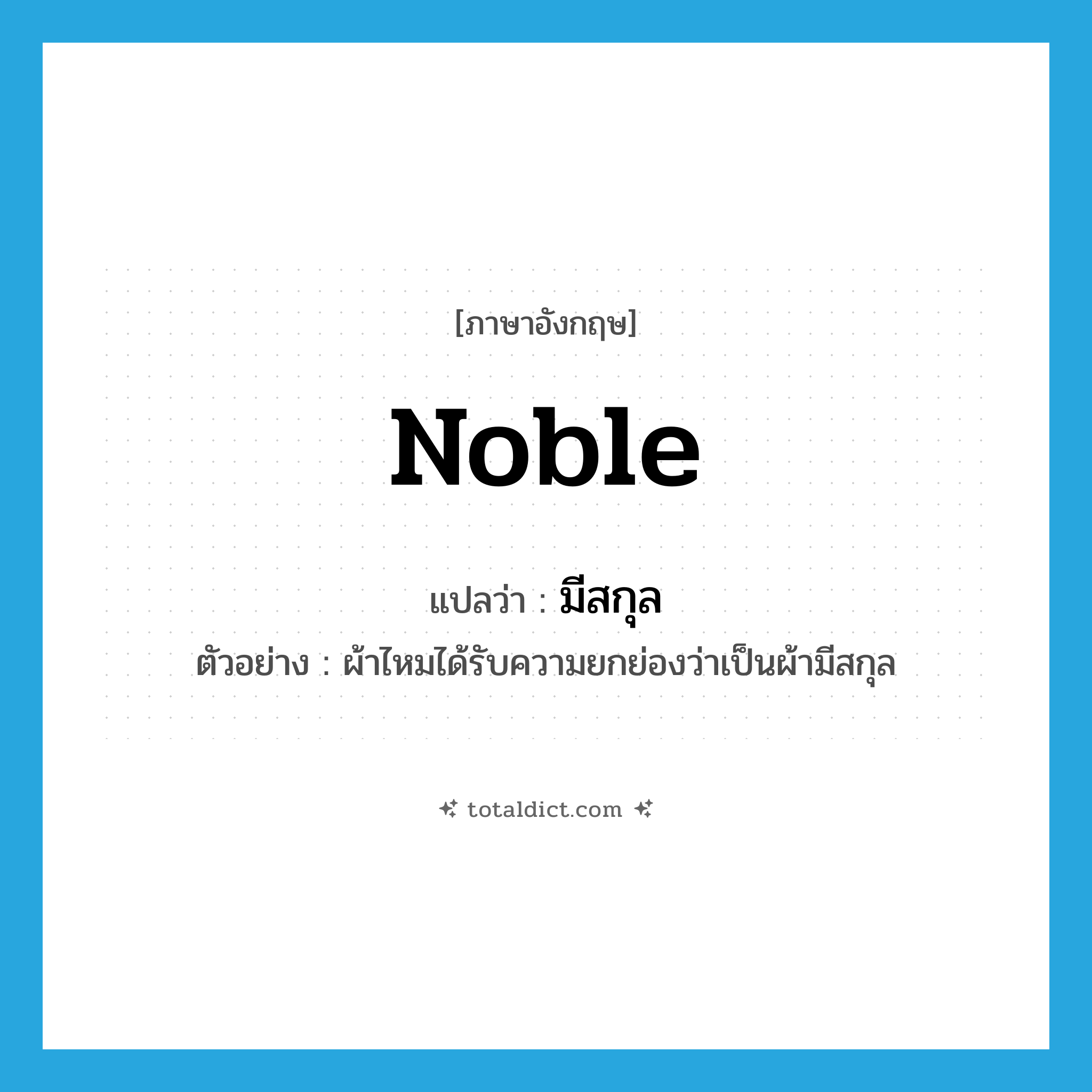 noble แปลว่า?, คำศัพท์ภาษาอังกฤษ noble แปลว่า มีสกุล ประเภท ADJ ตัวอย่าง ผ้าไหมได้รับความยกย่องว่าเป็นผ้ามีสกุล หมวด ADJ