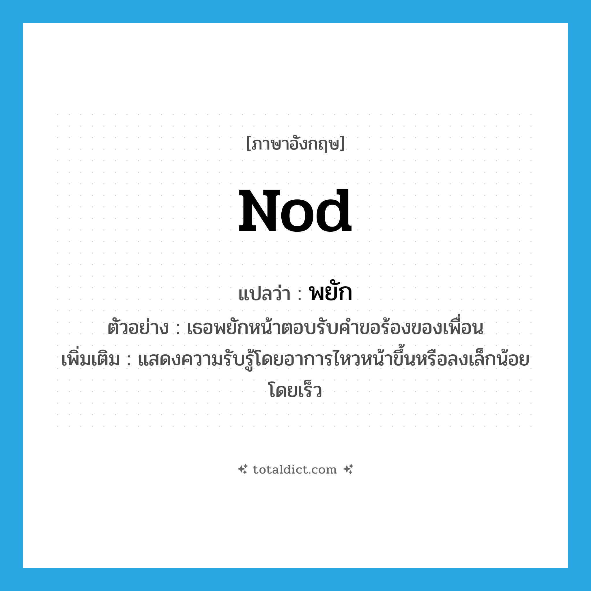 nod แปลว่า?, คำศัพท์ภาษาอังกฤษ nod แปลว่า พยัก ประเภท V ตัวอย่าง เธอพยักหน้าตอบรับคำขอร้องของเพื่อน เพิ่มเติม แสดงความรับรู้โดยอาการไหวหน้าขึ้นหรือลงเล็กน้อยโดยเร็ว หมวด V