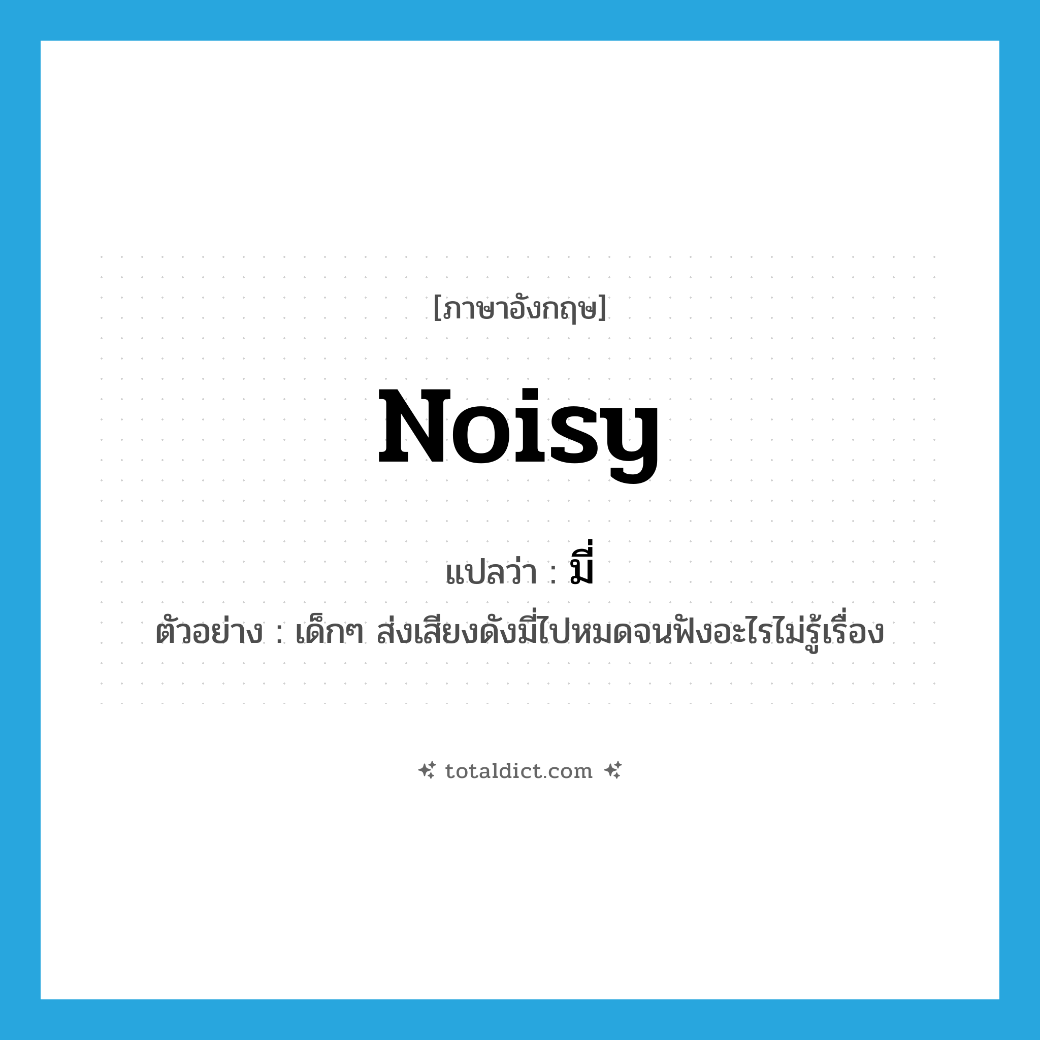 noisy แปลว่า?, คำศัพท์ภาษาอังกฤษ noisy แปลว่า มี่ ประเภท ADJ ตัวอย่าง เด็กๆ ส่งเสียงดังมี่ไปหมดจนฟังอะไรไม่รู้เรื่อง หมวด ADJ