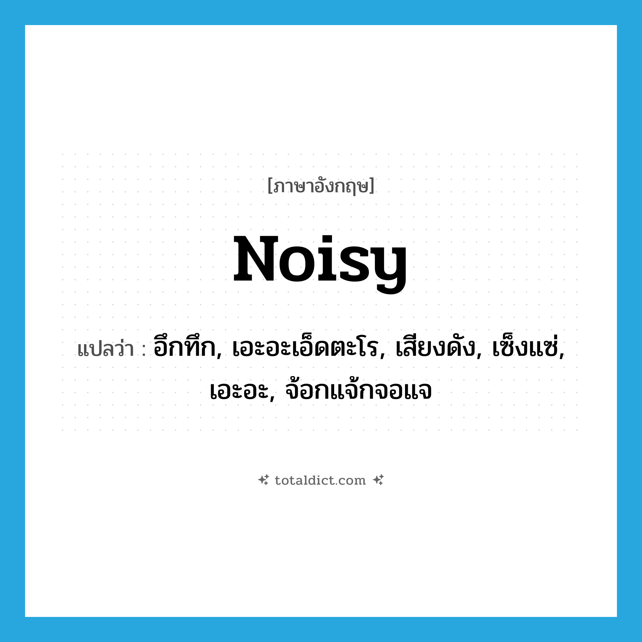 noisy แปลว่า?, คำศัพท์ภาษาอังกฤษ noisy แปลว่า อึกทึก, เอะอะเอ็ดตะโร, เสียงดัง, เซ็งแซ่, เอะอะ, จ้อกแจ้กจอแจ ประเภท ADJ หมวด ADJ