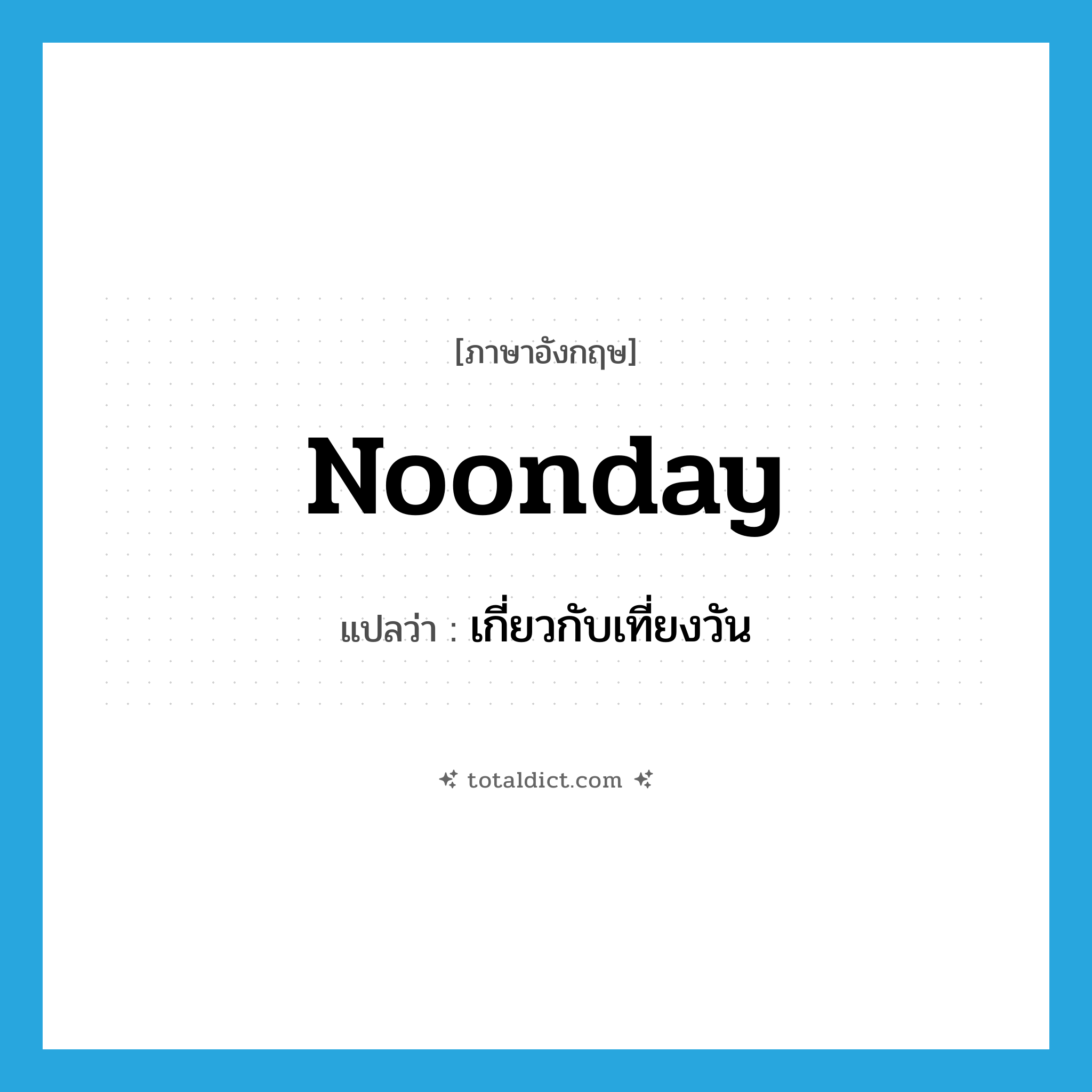 noonday แปลว่า?, คำศัพท์ภาษาอังกฤษ noonday แปลว่า เกี่ยวกับเที่ยงวัน ประเภท ADJ หมวด ADJ