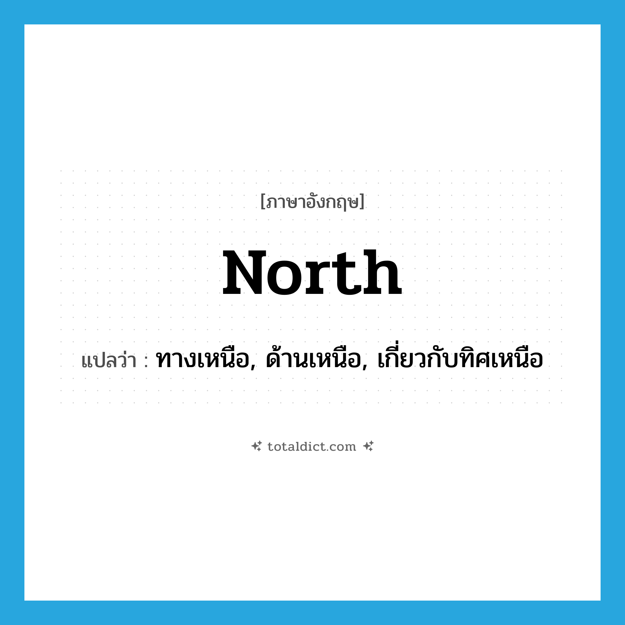 north แปลว่า?, คำศัพท์ภาษาอังกฤษ north แปลว่า ทางเหนือ, ด้านเหนือ, เกี่ยวกับทิศเหนือ ประเภท ADJ หมวด ADJ