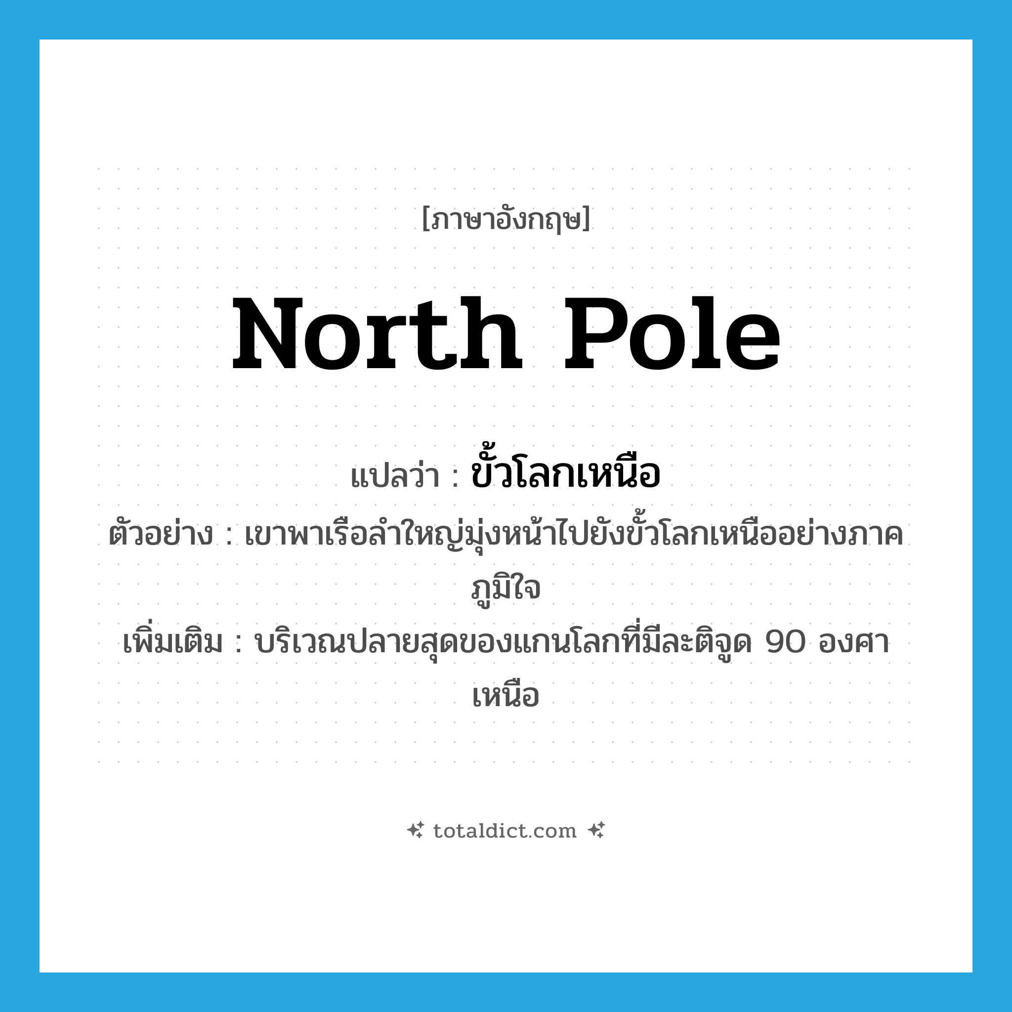 North Pole แปลว่า?, คำศัพท์ภาษาอังกฤษ North Pole แปลว่า ขั้วโลกเหนือ ประเภท N ตัวอย่าง เขาพาเรือลำใหญ่มุ่งหน้าไปยังขั้วโลกเหนืออย่างภาคภูมิใจ เพิ่มเติม บริเวณปลายสุดของแกนโลกที่มีละติจูด 90 องศาเหนือ หมวด N