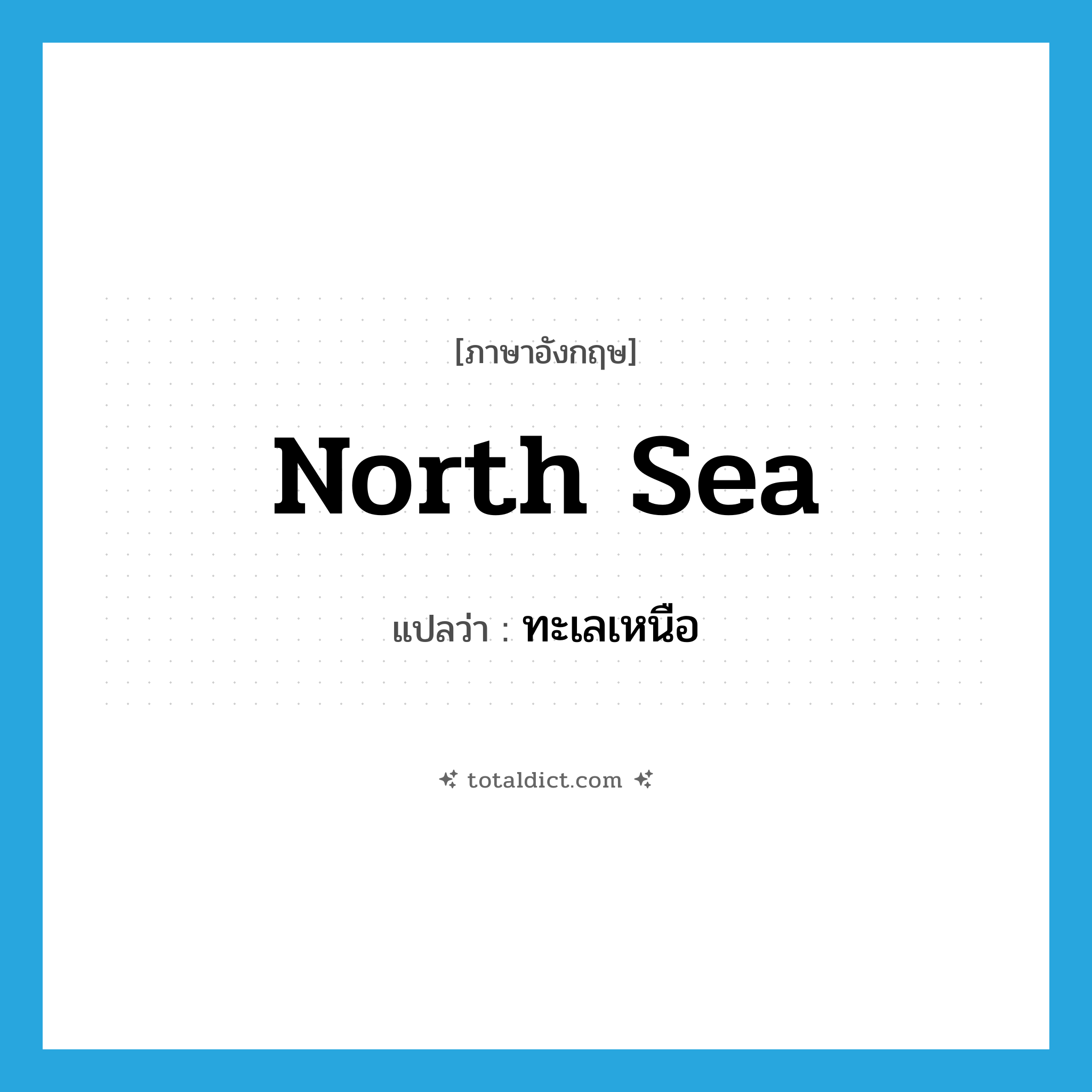 North Sea แปลว่า?, คำศัพท์ภาษาอังกฤษ North Sea แปลว่า ทะเลเหนือ ประเภท N หมวด N