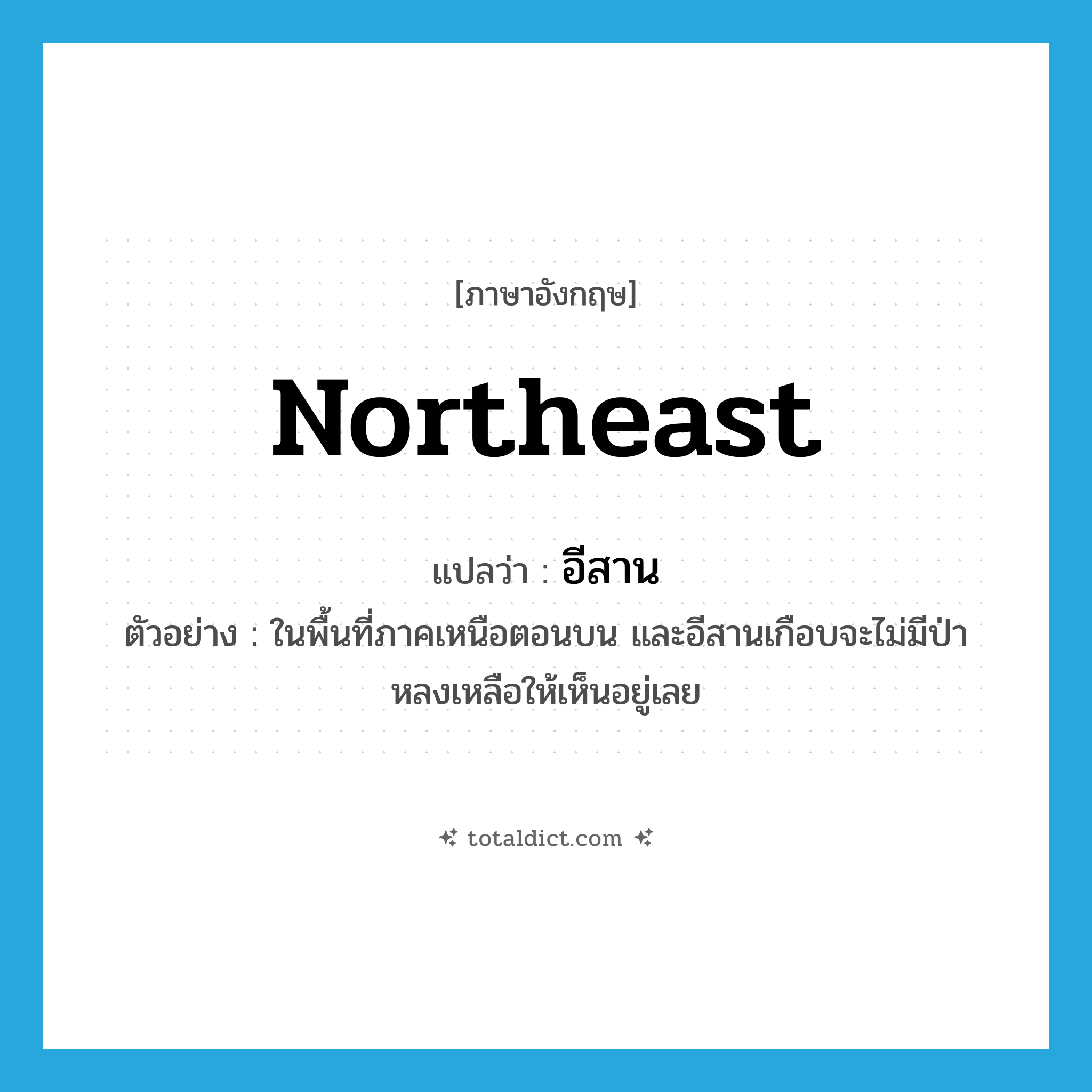 northeast แปลว่า?, คำศัพท์ภาษาอังกฤษ northeast แปลว่า อีสาน ประเภท N ตัวอย่าง ในพื้นที่ภาคเหนือตอนบน และอีสานเกือบจะไม่มีป่าหลงเหลือให้เห็นอยู่เลย หมวด N