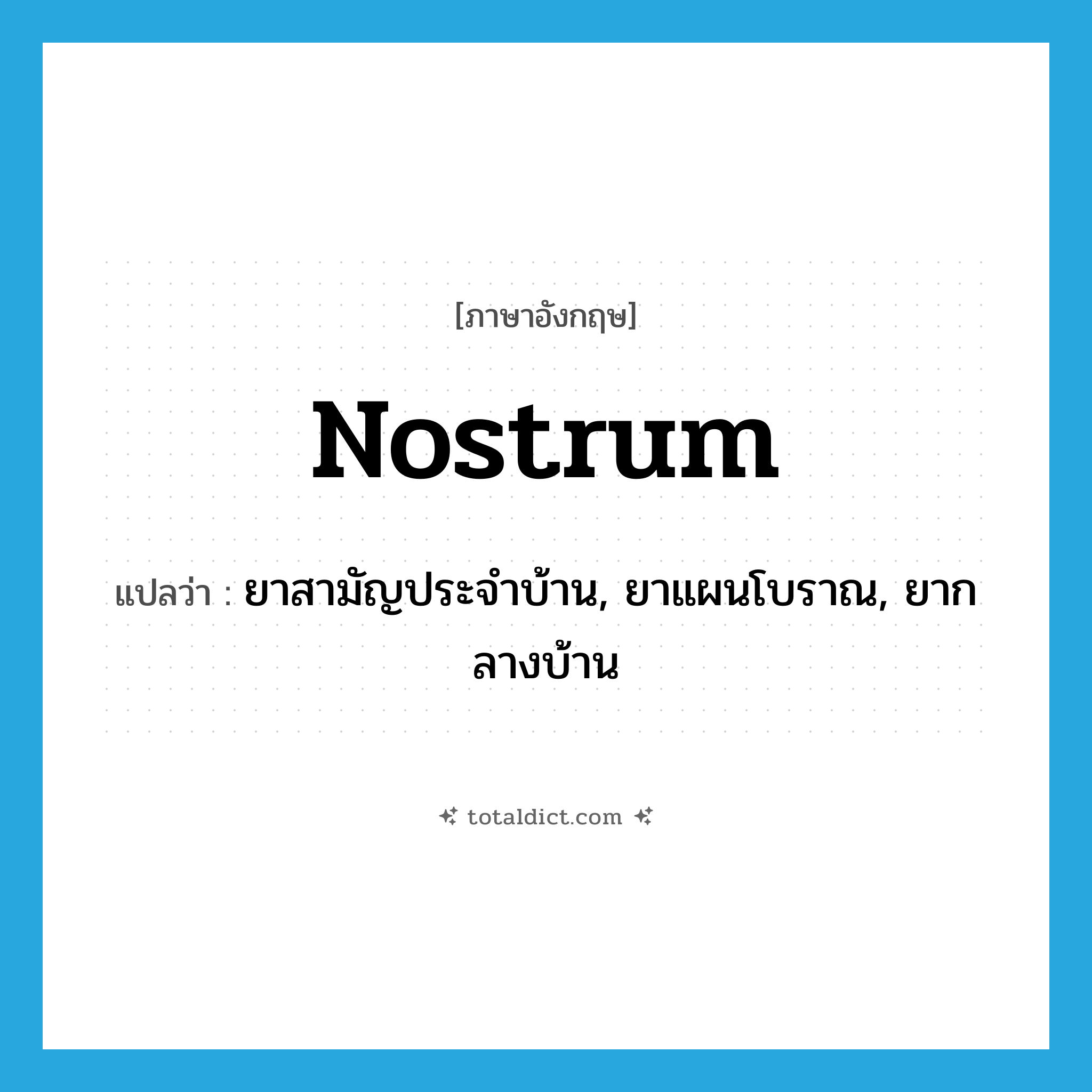 nostrum แปลว่า?, คำศัพท์ภาษาอังกฤษ nostrum แปลว่า ยาสามัญประจำบ้าน, ยาแผนโบราณ, ยากลางบ้าน ประเภท N หมวด N