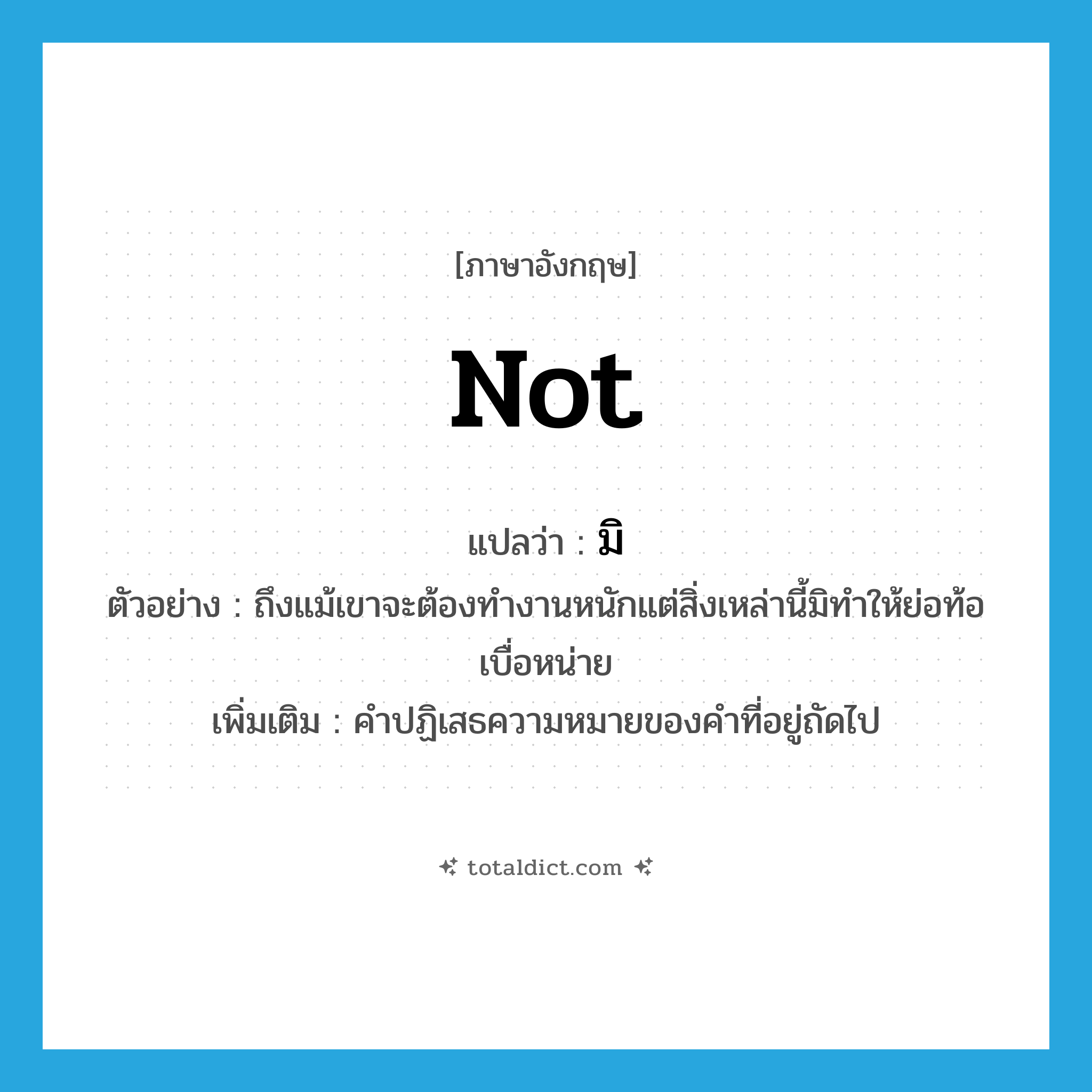 not แปลว่า?, คำศัพท์ภาษาอังกฤษ not แปลว่า มิ ประเภท NEG ตัวอย่าง ถึงแม้เขาจะต้องทำงานหนักแต่สิ่งเหล่านี้มิทำให้ย่อท้อเบื่อหน่าย เพิ่มเติม คำปฏิเสธความหมายของคำที่อยู่ถัดไป หมวด NEG