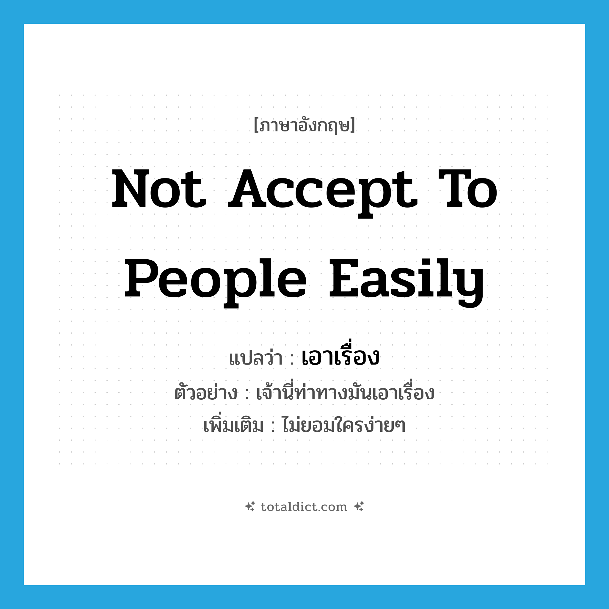 not accept to people easily แปลว่า?, คำศัพท์ภาษาอังกฤษ not accept to people easily แปลว่า เอาเรื่อง ประเภท V ตัวอย่าง เจ้านี่ท่าทางมันเอาเรื่อง เพิ่มเติม ไม่ยอมใครง่ายๆ หมวด V