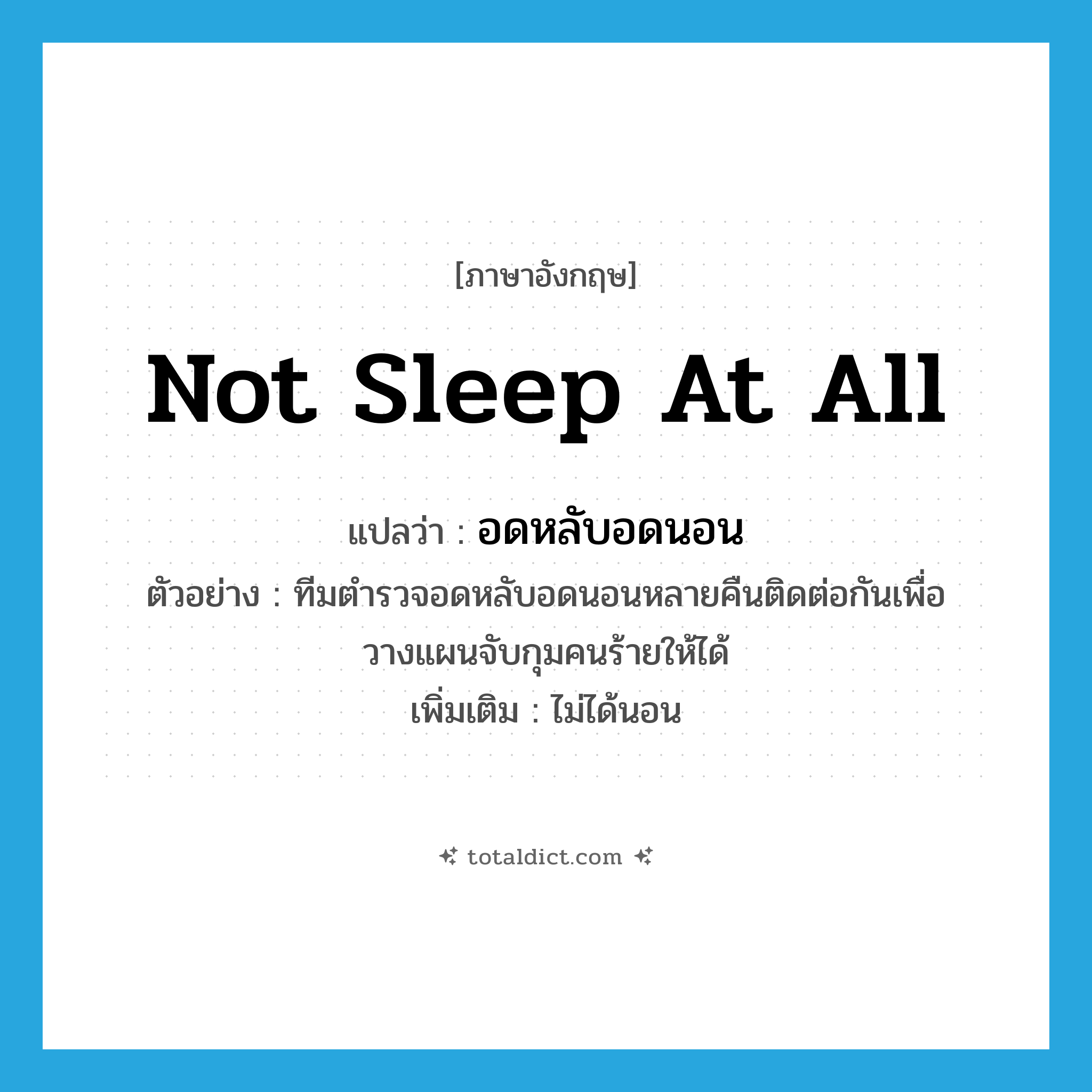 not sleep at all แปลว่า?, คำศัพท์ภาษาอังกฤษ not sleep at all แปลว่า อดหลับอดนอน ประเภท V ตัวอย่าง ทีมตำรวจอดหลับอดนอนหลายคืนติดต่อกันเพื่อวางแผนจับกุมคนร้ายให้ได้ เพิ่มเติม ไม่ได้นอน หมวด V