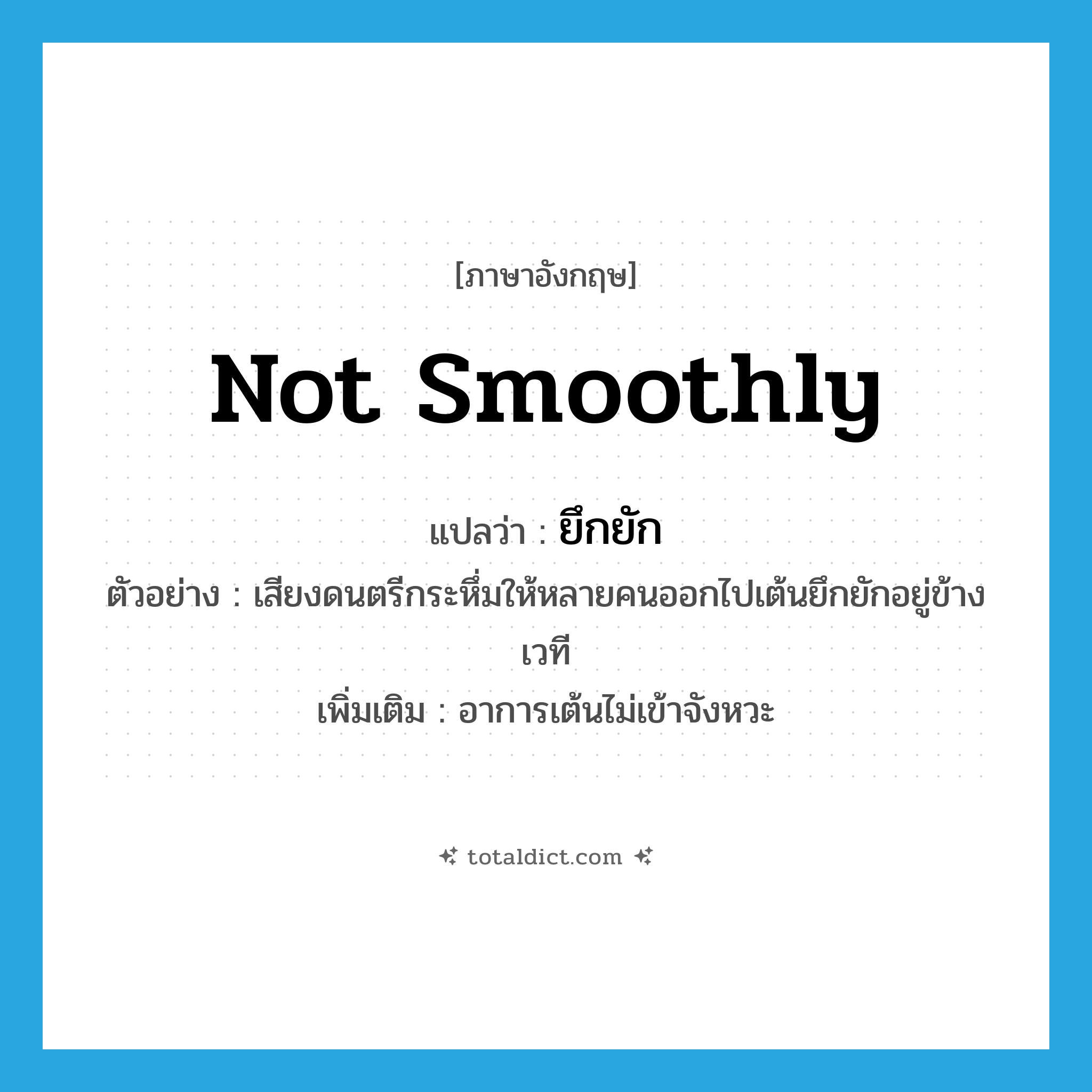 not smoothly แปลว่า?, คำศัพท์ภาษาอังกฤษ not smoothly แปลว่า ยึกยัก ประเภท ADV ตัวอย่าง เสียงดนตรีกระหึ่มให้หลายคนออกไปเต้นยึกยักอยู่ข้างเวที เพิ่มเติม อาการเต้นไม่เข้าจังหวะ หมวด ADV