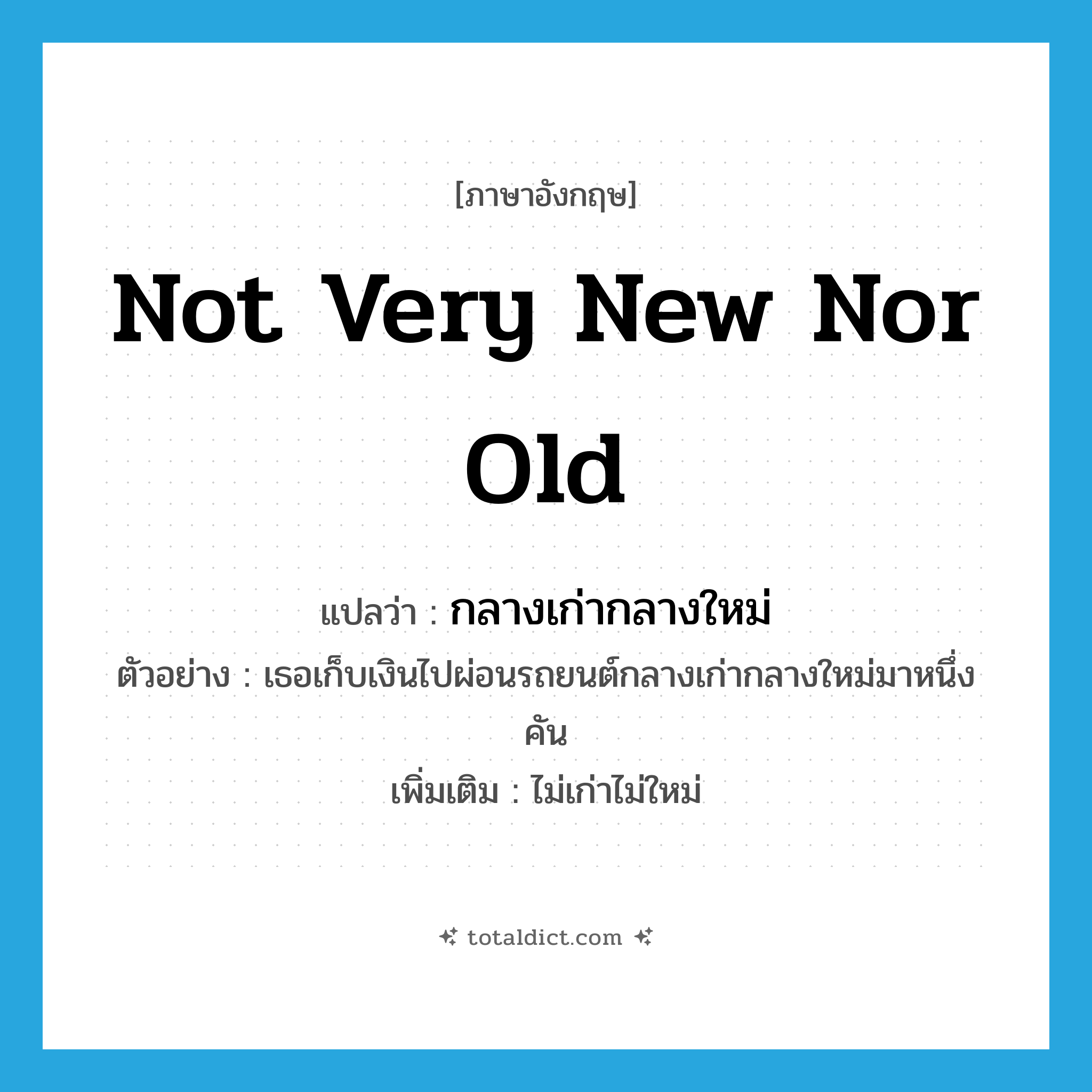 not very new nor old แปลว่า?, คำศัพท์ภาษาอังกฤษ not very new nor old แปลว่า กลางเก่ากลางใหม่ ประเภท ADJ ตัวอย่าง เธอเก็บเงินไปผ่อนรถยนต์กลางเก่ากลางใหม่มาหนึ่งคัน เพิ่มเติม ไม่เก่าไม่ใหม่ หมวด ADJ